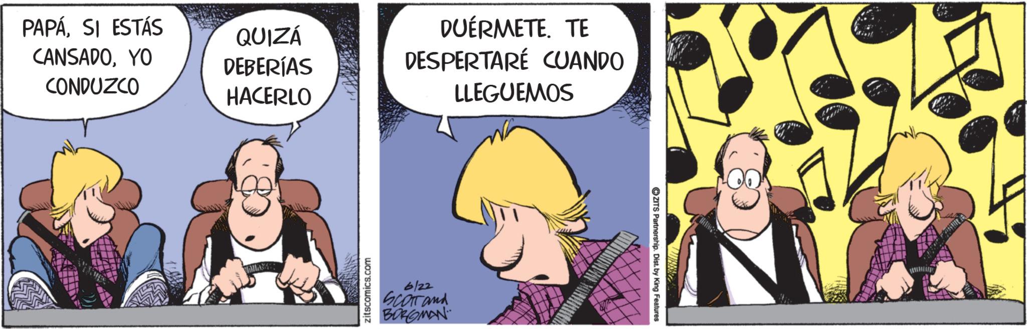 Publication OCR: PAPÁ. SI ESTÁS CANSADOYO CONDUZCO QUIZÁ DEBERÍAS HACERLO DUÉRMETE. TE DESPERTARÉ CUANDO LLEGUEMOS zitscomics.com 6/22 SCOTT and BORGMAN PAPÁ . SI ESTÁS CANSADOYO CONDUZCO QUIZÁ DEBERÍAS HACERLO DUÉRMETE . TE DESPERTARÉ CUANDO LLEGUEMOS zitscomics.com 6/22 SCOTT and BORGMAN