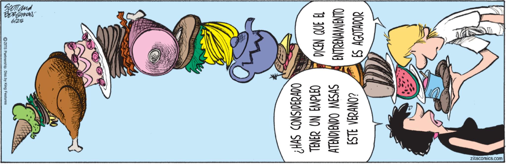 Publication OCR: CZITS Partnership. Dist. by King Features BORGMAN Scotland 6/25 ¿HAS CONSIDERADO TENER UN EMPLEO ATENDIENDO MESAS ESTE VERANO? DICEN QUE EL ENTRENAMIENTO ES AGOTADOR zitscomics.com CZITS Partnership . Dist . by King Features BORGMAN Scotland 6/25 ¿ HAS CONSIDERADO TENER UN EMPLEO ATENDIENDO MESAS ESTE VERANO ? DICEN QUE EL ENTRENAMIENTO ES AGOTADOR zitscomics.com