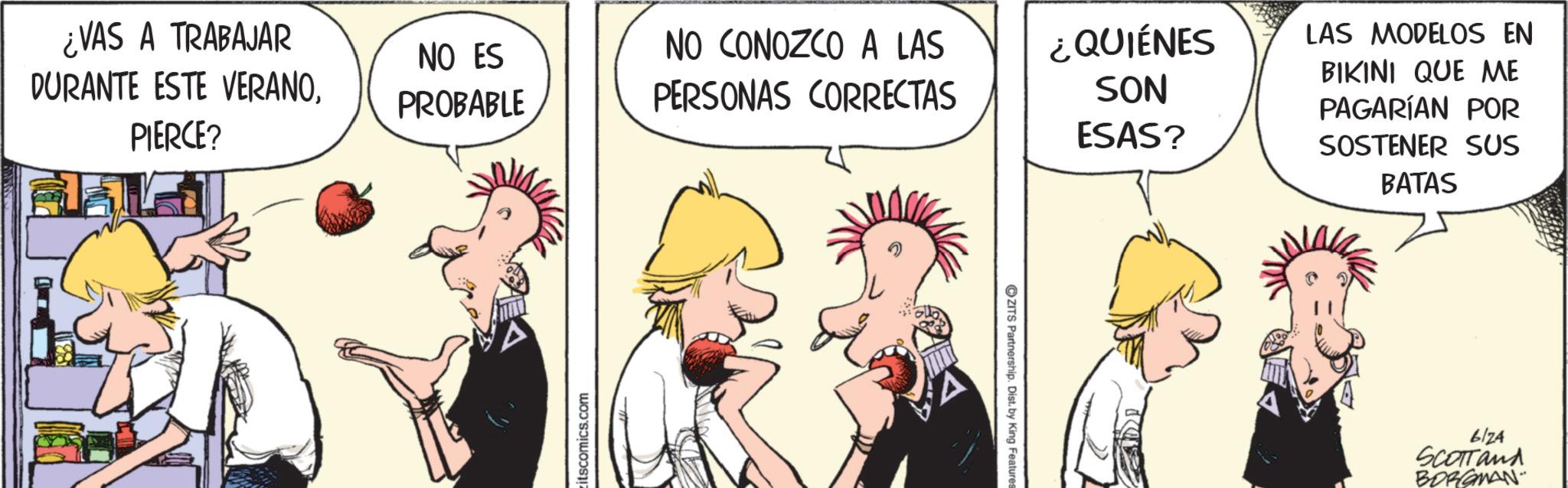 Animation OCR: ¿VAS A TRABAJAR DURANTE ESTE VERANOPIERCE? NO ES PROBABLE NO CONOZCO A LAS ¿QUIÉNES LAS MODELOS EN BIKINI QUE ME PERSONAS CORRECTAS SON ESAS? PAGARÍAN POR SOSTENER SUS BATAS itscomics.com ZITS Partnership. Dist. by King Features 6124 SCOTTand BORGMAN ¿ VAS A TRABAJAR DURANTE ESTE VERANOPIERCE ? NO ES PROBABLE NO CONOZCO A LAS ¿ QUIÉNES LAS MODELOS EN BIKINI QUE ME PERSONAS CORRECTAS SON ESAS ? PAGARÍAN POR SOSTENER SUS BATAS itscomics.com ZITS Partnership . Dist . by King Features 6124 SCOTTand BORGMAN