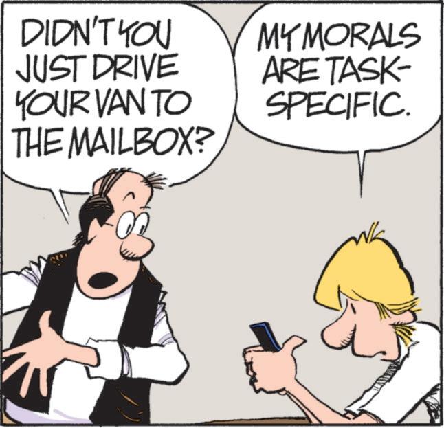 Animated cartoon OCR: DIDN'T YOU JUST DRIVE YOUR VAN TO THE MAILBOX? MY MORALS ARE TASK- SPECIFIC DIDN'T YOU JUST DRIVE YOUR VAN TO THE MAILBOX ? MY MORALS ARE TASK- SPECIFIC