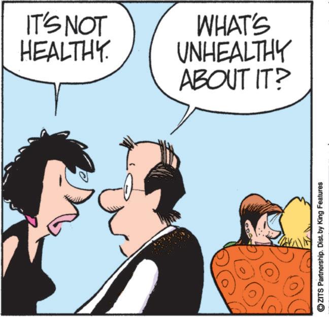 Animated cartoon OCR: IT'S NOT HEALTHY. WHAT'S UNHEALTHY ABOUT IT? ?ZITS Partnership. Dist. by King Features IT'S NOT HEALTHY . WHAT'S UNHEALTHY ABOUT IT ? ?ZITS Partnership . Dist . by King Features