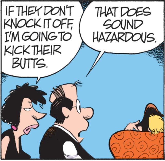Publication OCR: IF THEY DON'T KNOCK IT OFF I'M GOING TO KICK THEIR BUTTS. THAT DOES SOUND HAZARDOUS. IF THEY DON'T KNOCK IT OFF I'M GOING TO KICK THEIR BUTTS . THAT DOES SOUND HAZARDOUS .