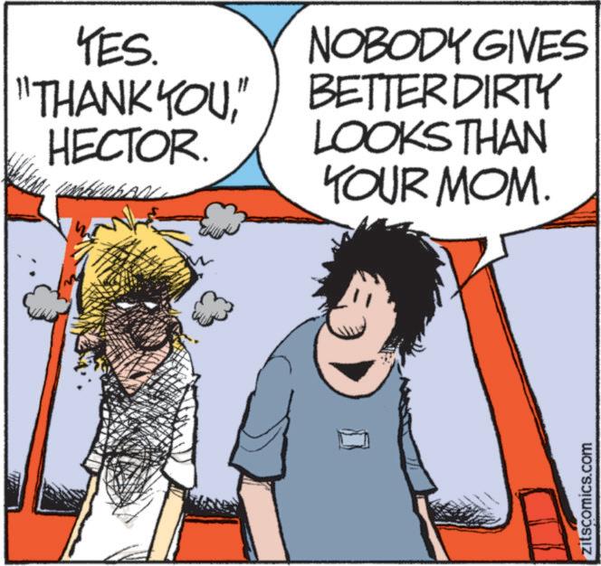 Comics OCR: YES. "THANK YOU" HECTOR. NOBODY GIVES BETTER DIRTY LOOKS THAN YOUR MOM. wwww.. zitscomics.com YES . " THANK YOU" HECTOR . NOBODY GIVES BETTER DIRTY LOOKS THAN YOUR MOM . wwww .. zitscomics.com