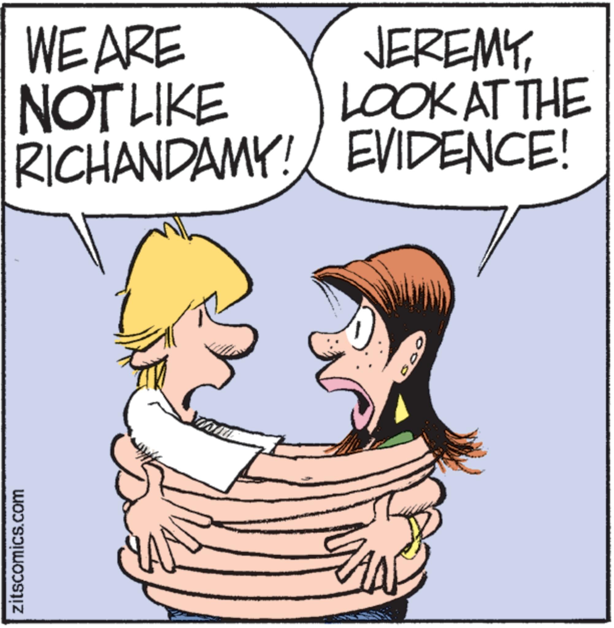 Graphics OCR: zitscomics.com WE ARE NOT LIKE RICHANDAMY! JEREMYLOOK AT THE EVIDENCE! zitscomics.com WE ARE NOT LIKE RICHANDAMY ! JEREMYLOOK AT THE EVIDENCE !