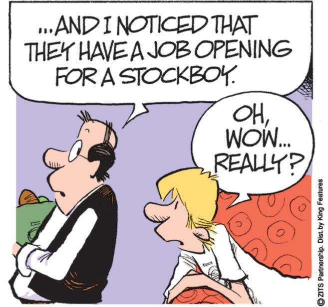 Animated cartoon OCR: .. AND I NOTICED THAT THEY HAVE A JOB OPENING FOR A STOCKBOY. OHWOW.... REALLY? OZITS Partnership. Dist. by King Features .. AND I NOTICED THAT THEY HAVE A JOB OPENING FOR A STOCKBOY . OHWOW .... REALLY ? OZITS Partnership . Dist . by King Features