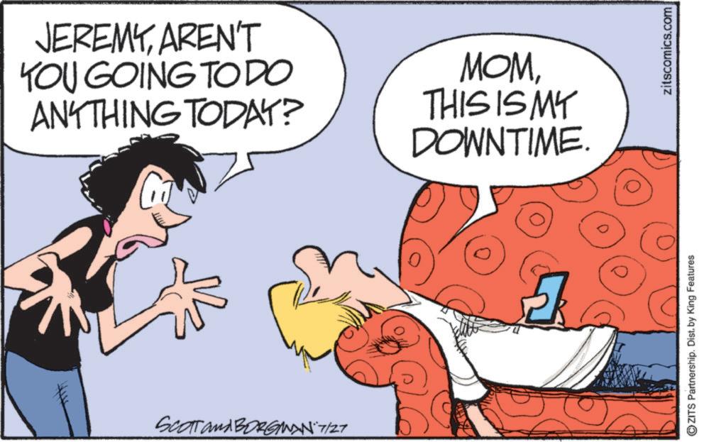 Animated cartoon OCR: SCOTT and BORGMAN 7/27 JEREMYAREN'T YOU GOING TO DO ANYTHING TODAY? MOMTHIS IS MY DOWNTIME. G ZITS Partnership. Dist. by King Features zitscomics.com SCOTT and BORGMAN 7/27 JEREMYAREN'T YOU GOING TO DO ANYTHING TODAY ? MOMTHIS IS MY DOWNTIME . G ZITS Partnership . Dist . by King Features zitscomics.com