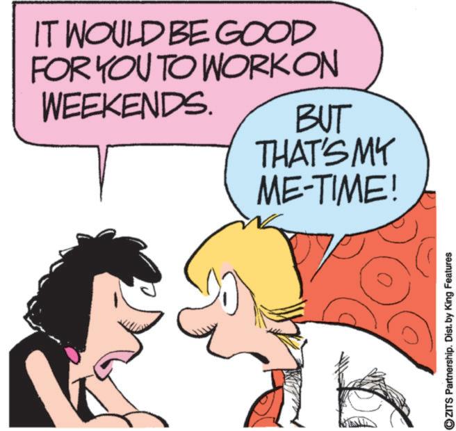 Animated cartoon OCR: IT WOULD BE GOOD FOR YOU TO WORK ON WEEKENDS. BUT THAT'S MY ME-TIME! OZITS Partnership. Dist. by King Features IT WOULD BE GOOD FOR YOU TO WORK ON WEEKENDS . BUT THAT'S MY ME - TIME ! OZITS Partnership . Dist . by King Features