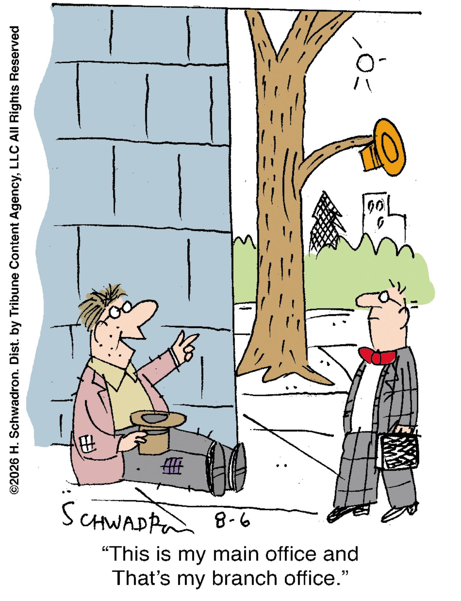 Fiction OCR: ©2026 H. Schwadron. Dist. by Tribune Content AgencyLLC All Rights Reserved EÐ ? - 00 11 SCHWAD 8-6 "This is my main office and That's my branch office." © 2026 H. Schwadron . Dist . by Tribune Content AgencyLLC All Rights Reserved EÐ ? - 00 11 SCHWAD 8-6 " This is my main office and That's my branch office . "