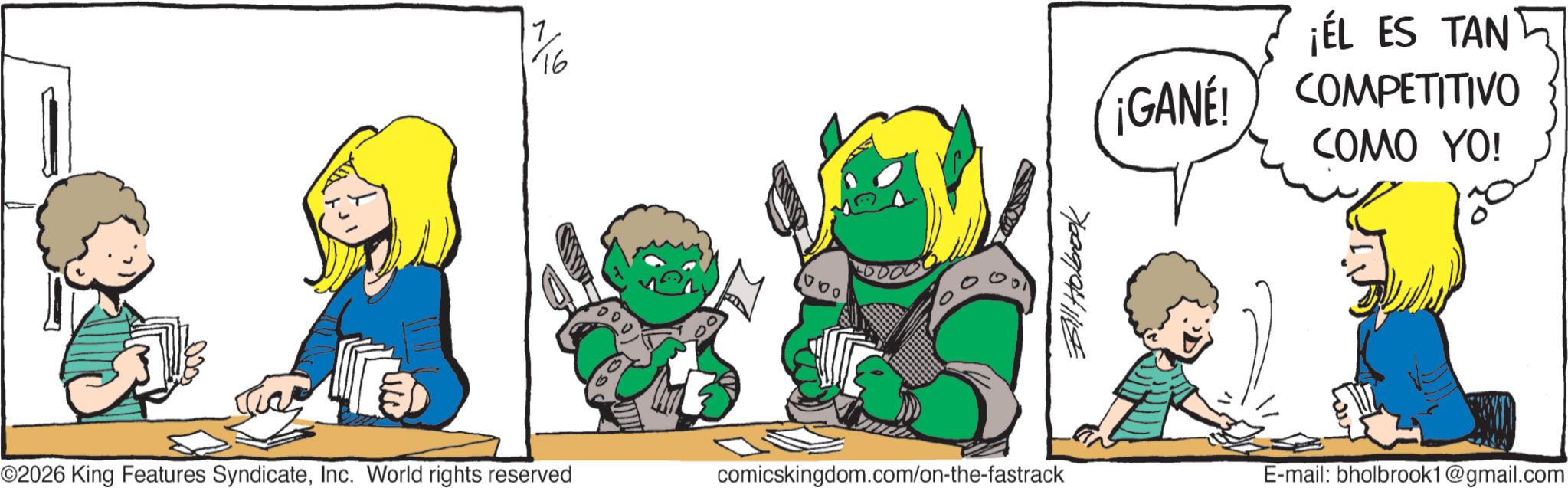 Comics OCR: 7 ©2026 King Features SyndicateInc. World rights reserved comicskingdom.com/on-the-fastrack Bill Holbrook ¡EL ES TAN ¡GANE! COMPETITIVO COMO YO! E-mail: bholbrook1@gmail.com 7 © 2026 King Features SyndicateInc. World rights reserved comicskingdom.com/on-the-fastrack Bill Holbrook ¡ EL ES TAN ¡ GANE ! COMPETITIVO COMO YO ! E - mail : bholbrook1@gmail.com