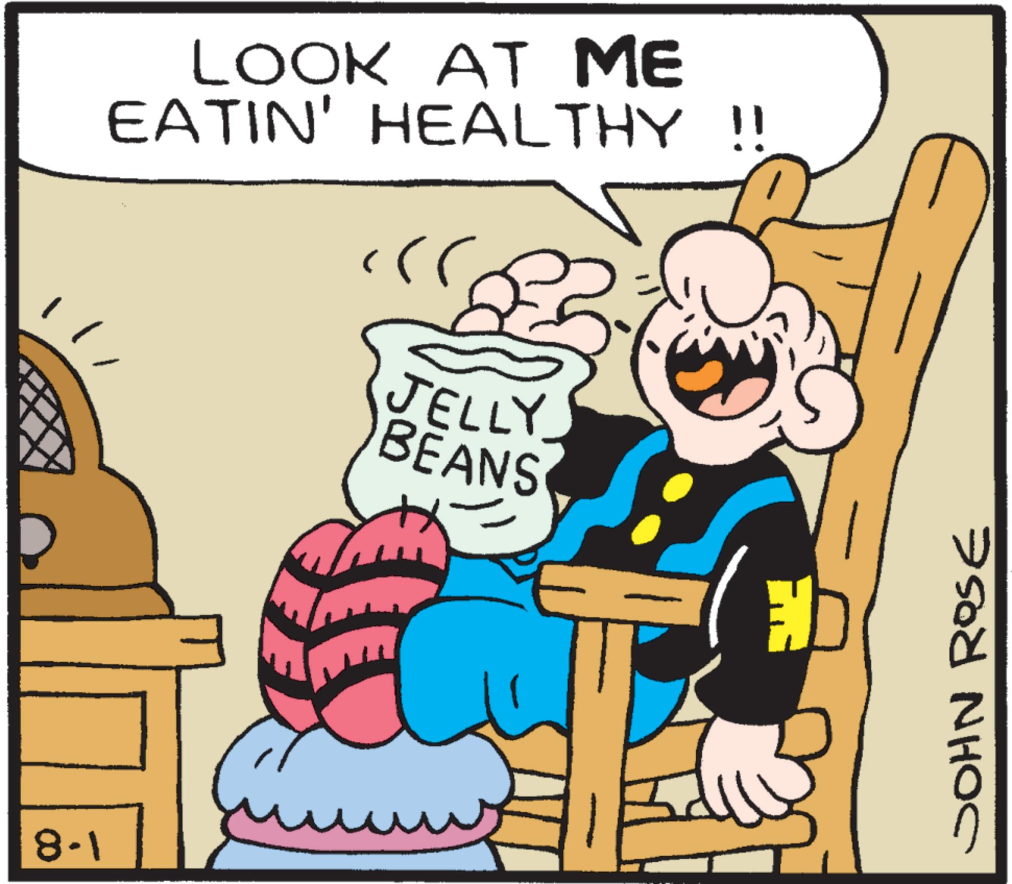 Animated cartoon OCR: 11/ 8-1 LOOK AT ME EATIN' HEALTHY !! JELLY BEANS JOHN ROSE 11 / 8-1 LOOK AT ME EATIN ' HEALTHY !! JELLY BEANS JOHN ROSE