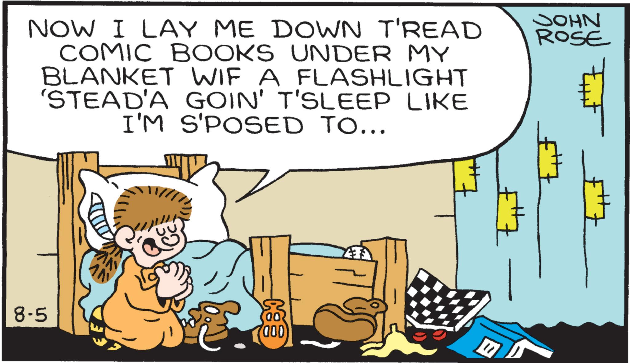 Photo caption OCR: NOW I LAY ME DOWN T'READ COMIC BOOKS UNDER MY BLANKET WIF A FLASHLIGHT 'STEAD'A GOIN' T'SLEEP LIKE I'M S'POSED TO... JOHN ROSE 8.5 AN NOW I LAY ME DOWN T'READ COMIC BOOKS UNDER MY BLANKET WIF A FLASHLIGHT ' STEAD'A GOIN ' T'SLEEP LIKE I'M S'POSED TO ... JOHN ROSE 8.5 AN