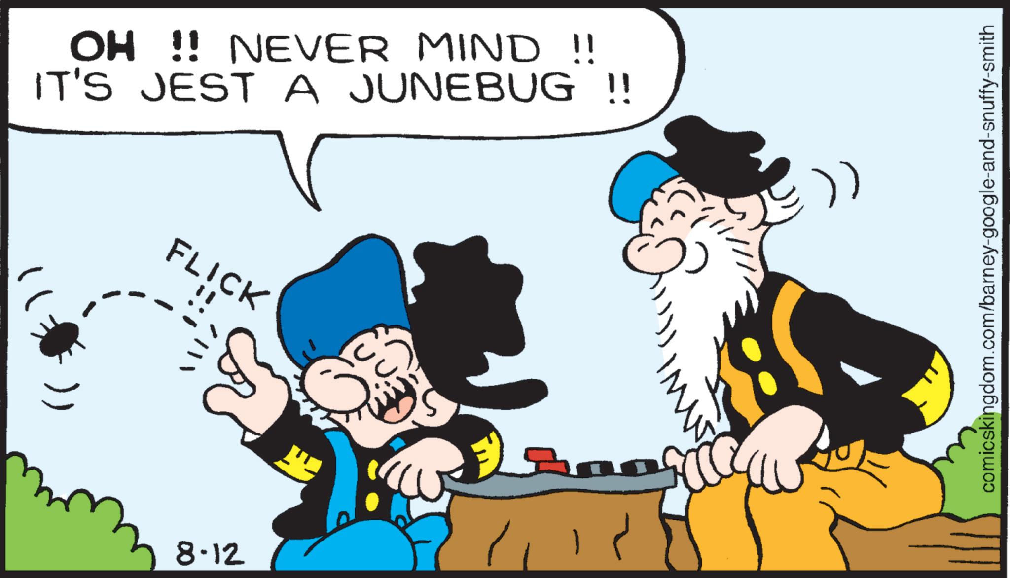 Comics OCR: 8.12 OH !! NEVER MIND !! IT'S JEST A JUNEBUG !! FLICK " ? 1 comicskingdom.com/barney-google-and-snuffy-smith 8.12 OH !! NEVER MIND !! IT'S JEST A JUNEBUG !! FLICK " ? 1 comicskingdom.com/barney-google-and-snuffy-smith