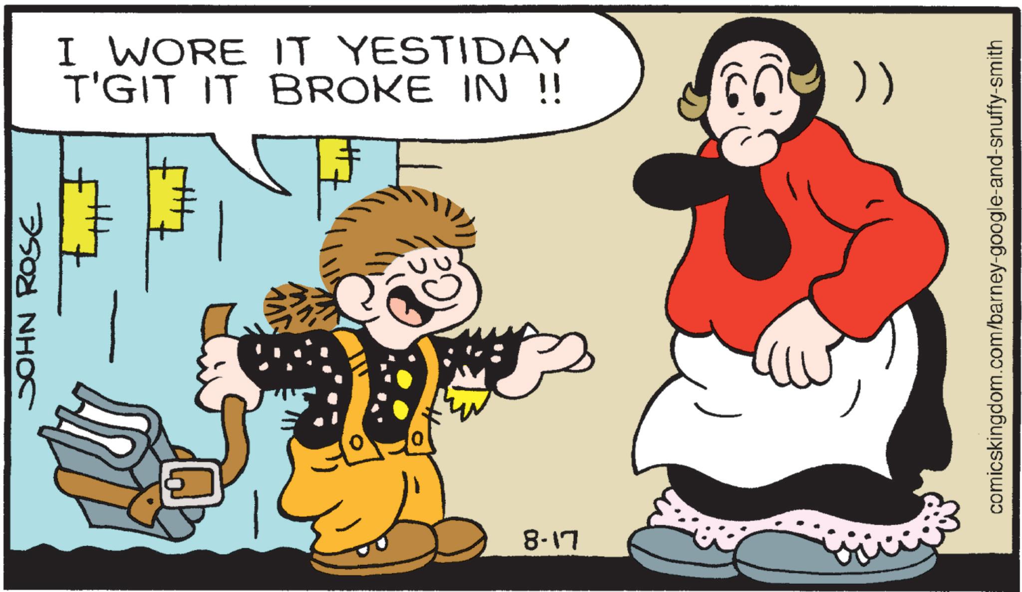 Fiction OCR: JOHN ROSE I WORE IT YESTIDAY T'GIT IT BROKE IN !! }) 8-17 comicskingdom.com/barney-google-and-snuffy-smith JOHN ROSE I WORE IT YESTIDAY T'GIT IT BROKE IN !! } ) 8-17 comicskingdom.com/barney-google-and-snuffy-smith