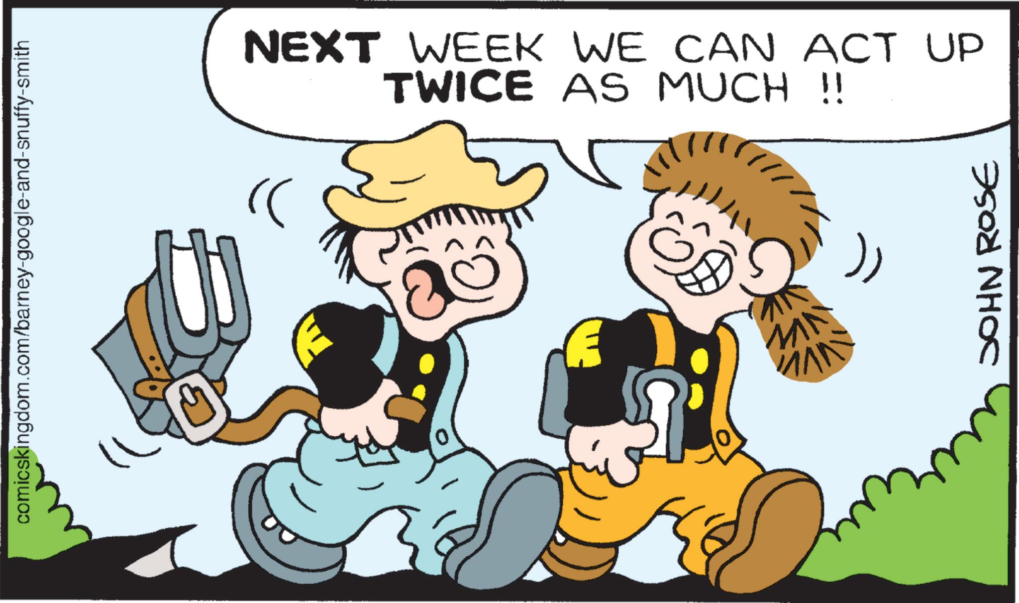 Child OCR: comicskingdom.com/barney-google-and-snuffy-smith )) NEXT WEEK WE CAN ACT UP TWICE AS MUCH !! MN )) JOHN ROSE comicskingdom.com/barney-google-and-snuffy-smith ) ) NEXT WEEK WE CAN ACT UP TWICE AS MUCH !! MN ) ) JOHN ROSE