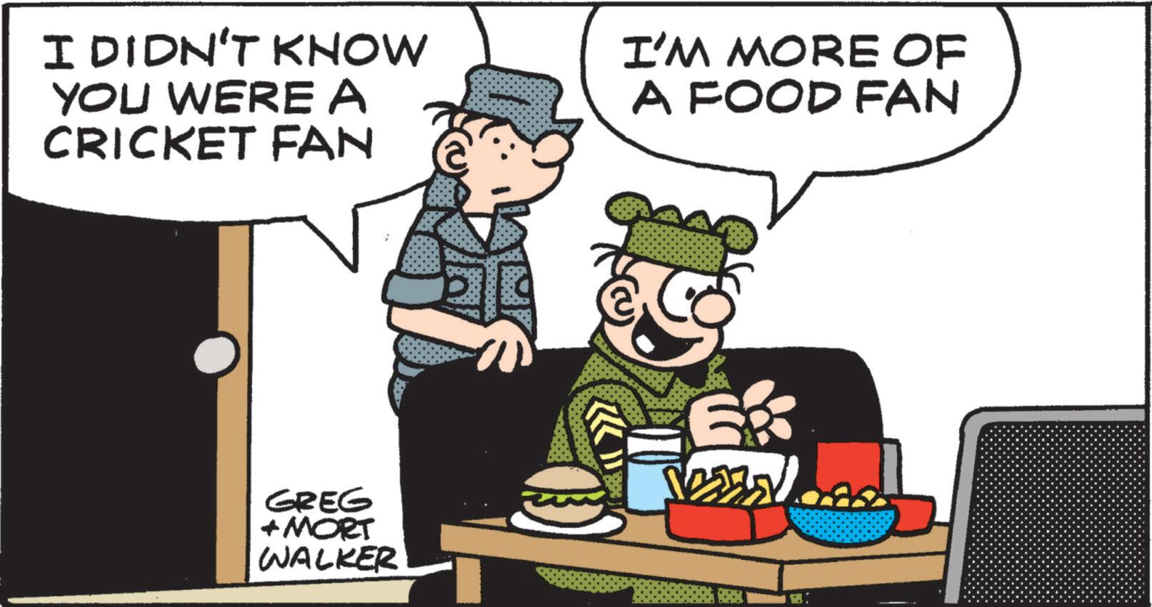 Comics OCR: I DIDN'T KNOW YOU WERE A CRICKET FAN I'M MORE OF A FOOD FAN GREG + MORT WALKER Ses I DIDN'T KNOW YOU WERE A CRICKET FAN I'M MORE OF A FOOD FAN GREG + MORT WALKER Ses