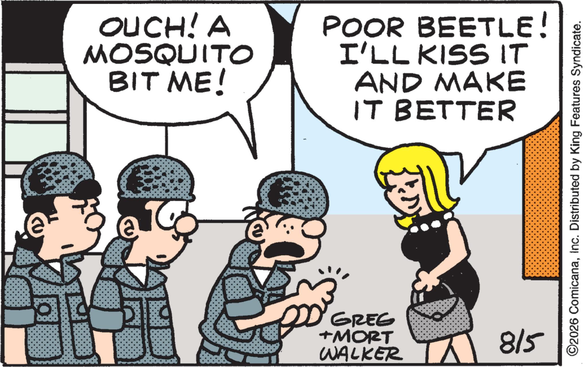 Comic book OCR: OUCH! A MOSQUITO BIT ME! POOR BEETLE! I'LL KISS IT AND MAKE IT BETTER GREG +MORT WALKER 815 ©2026 ComicanaInc. Distributed by King Features Syndicate. OUCH ! A MOSQUITO BIT ME ! POOR BEETLE ! I'LL KISS IT AND MAKE IT BETTER GREG + MORT WALKER 815 © 2026 ComicanaInc. Distributed by King Features Syndicate .