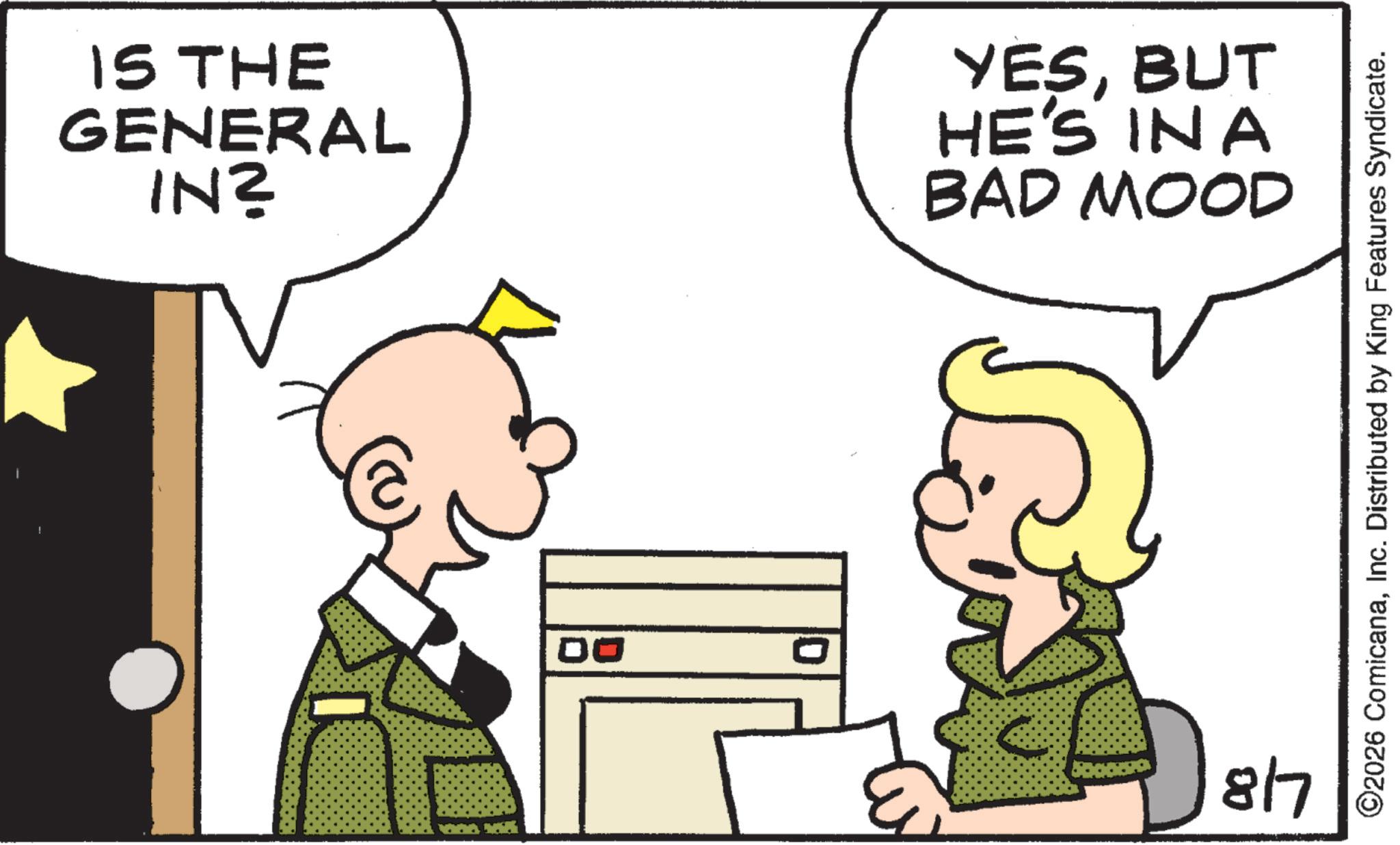 Animation OCR: IS THE GENERAL INZ YESBUT HE'S INA BAD MOOD 1 00 817 ©2026 ComicanaInc. Distributed by King Features Syndicate. IS THE GENERAL INZ YESBUT HE'S INA BAD MOOD 1 00 817 © 2026 ComicanaInc. Distributed by King Features Syndicate .