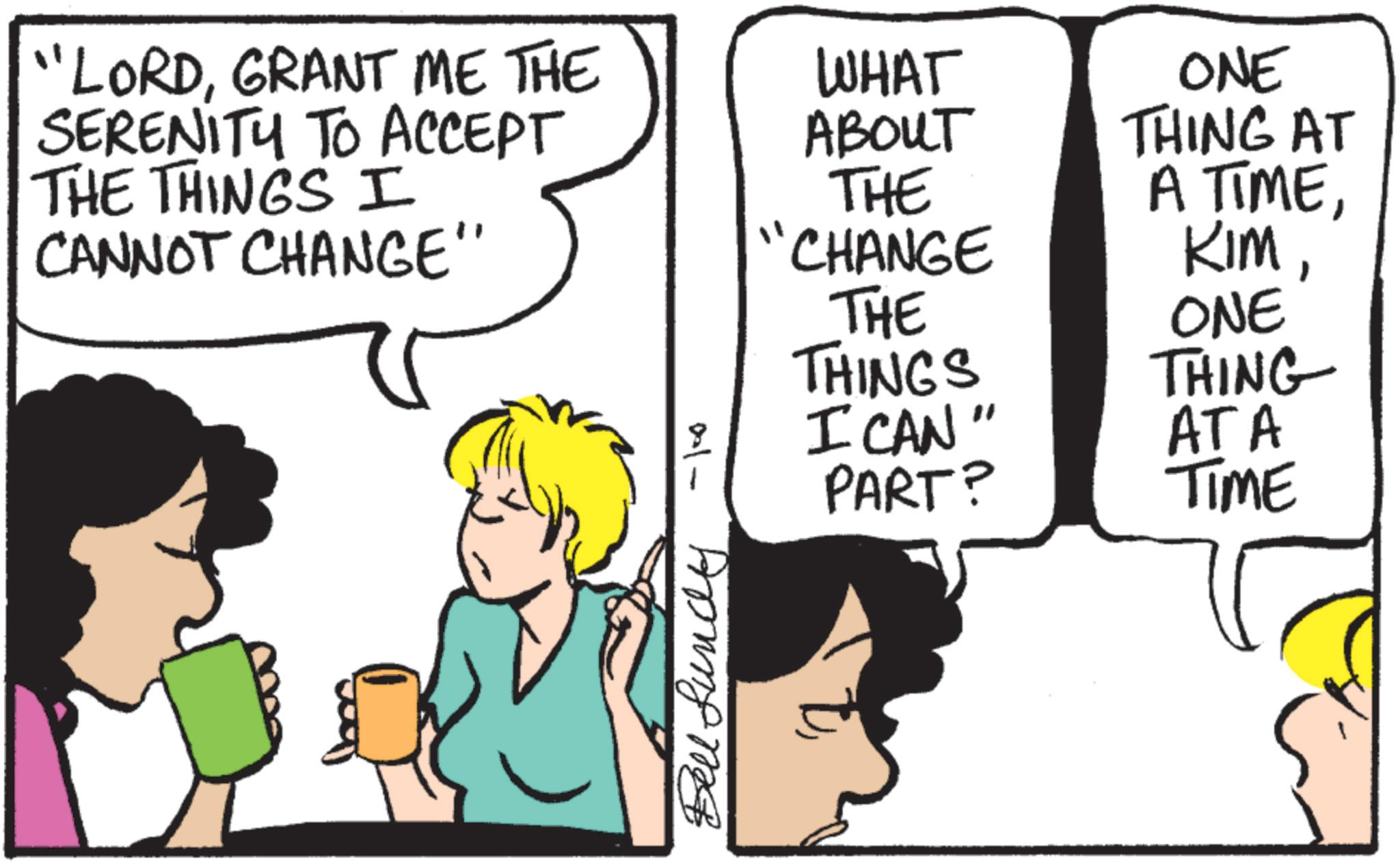 Animated cartoon OCR: "LORDGRANT ME THE SERENITY TO ACCEPT WHAT ABOUT THE THINGS I CANNOT CHANGE" THE CHANGE THE Bell Lundy -ko ONE THING AT A TIMETHINGS I CAN" PART? ONE THING ATA TIME " LORDGRANT ME THE SERENITY TO ACCEPT WHAT ABOUT THE THINGS I CANNOT CHANGE " THE CHANGE THE Bell Lundy -ko ONE THING AT A TIMETHINGS I CAN " PART ? ONE THING ATA TIME