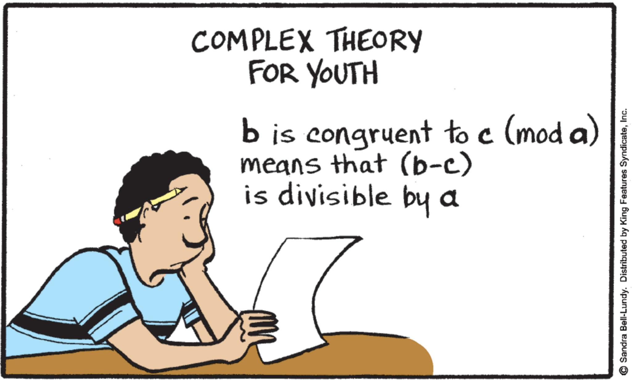 Writing OCR: COMPLEX THEORY FOR YOUTH b is congruent to c (moda) means that (b-c) is divisible by a Sandra Bell-Lundy. Distributed by King Features SyndicateInc. COMPLEX THEORY FOR YOUTH b is congruent to c ( moda ) means that ( b - c ) is divisible by a Sandra Bell - Lundy . Distributed by King Features Syndicate
