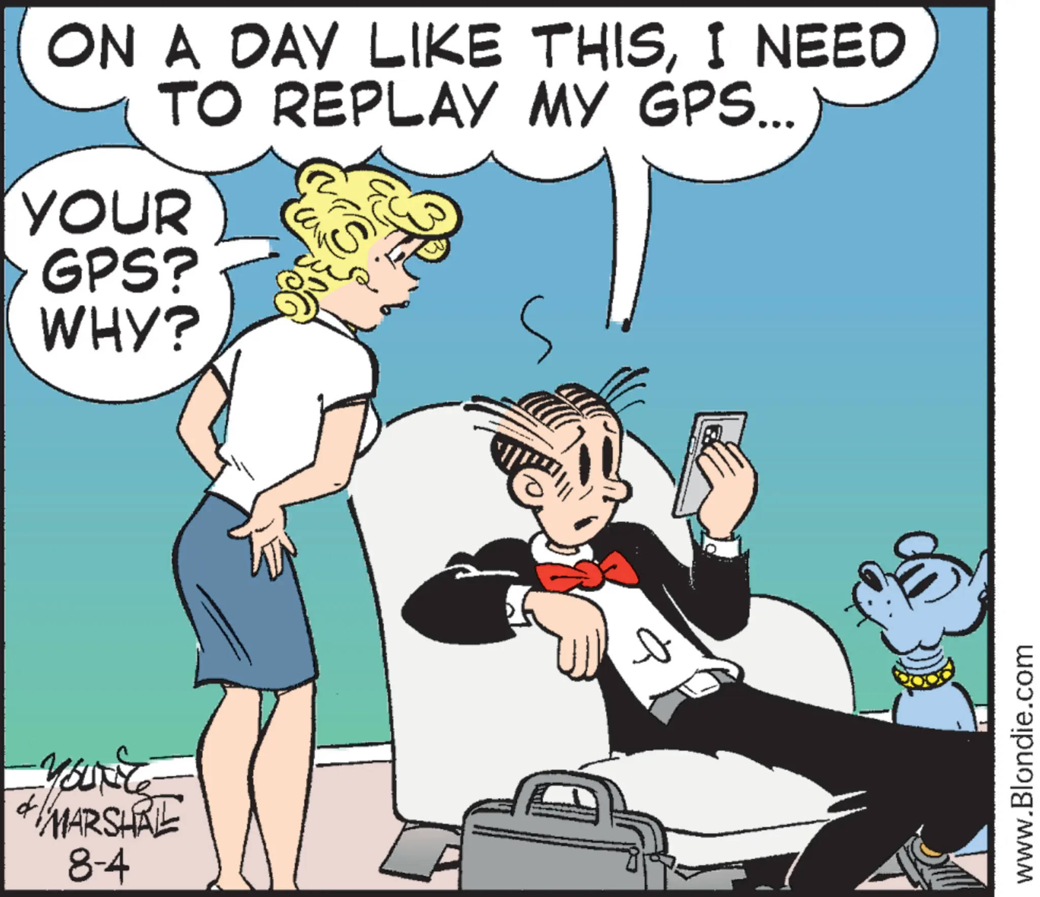 Comics OCR: You MARSHAL 8-4 ON A DAY LIKE THISI NEED TO REPLAY MY GPS... YOUR GPS? WHY? S ? www.Blondie.com You MARSHAL 8-4 ON A DAY LIKE THISI NEED TO REPLAY MY GPS ... YOUR GPS ? WHY ? S ? www.Blondie.com