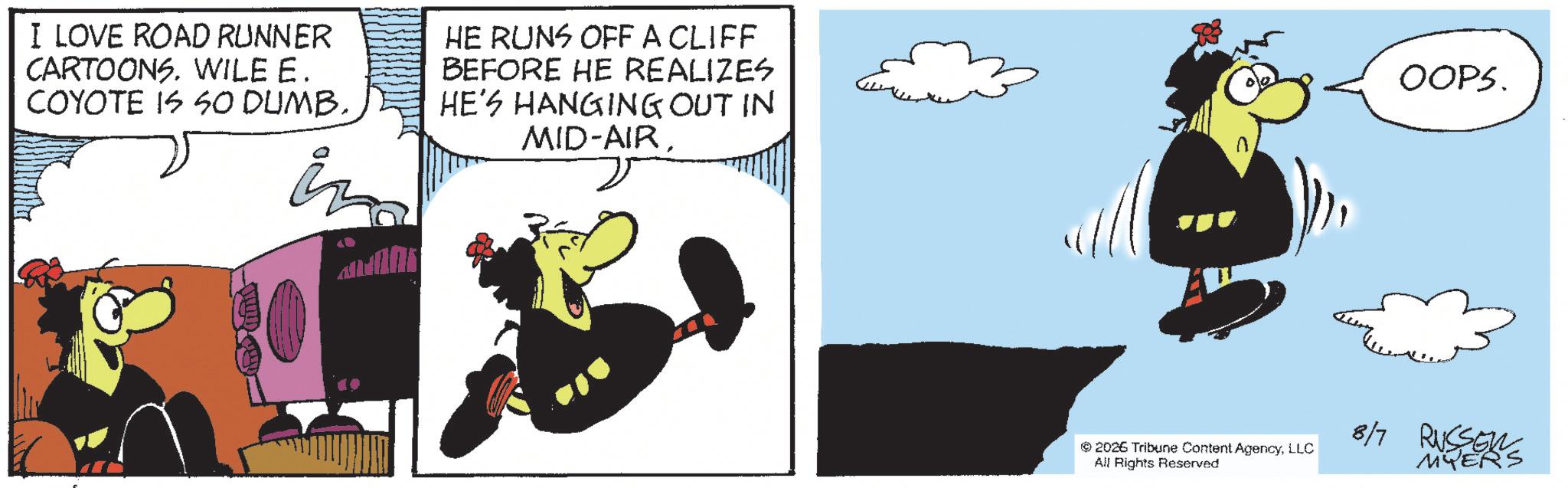 Photo caption OCR: I LOVE ROAD RUNNER CARTOONS. WILE E. COYOTE IS SO DUMBin HE RUNS OFF A CLIFF BEFORE HE REALIZES HE'S HANGING OUT IN MID-AIROOPS. © 2026 Tribune Content AgencyLLC All Rights Reserved 8/7 RUSSELL MYERS I LOVE ROAD RUNNER CARTOONS . WILE E. COYOTE IS SO DUMBin HE RUNS OFF A CLIFF BEFORE HE REALIZES HE'S HANGING OUT IN MID - AIROOPS . © 2026 Tribune Content AgencyLLC All Rights Reserved 8/7 RUSSELL MYERS