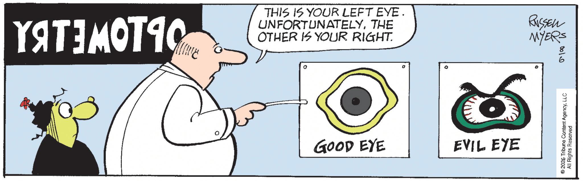 OCR: YAT MOTIO THIS IS YOUR LEFT EYE. UNFORTUNATELYTHE OTHER IS YOUR RIGHT. o 6 RUSSELL MYERS 0010 GOOD EYE EVIL EYE © 2026 Tribune Content AgencyLLC All Rights Reserved YAT MOTIO THIS IS YOUR LEFT EYE . UNFORTUNATELYTHE OTHER IS YOUR RIGHT . o 6 RUSSELL MYERS 0010 GOOD EYE EVIL EYE © 2026 Tribune Content AgencyLLC All Rights Reserved
