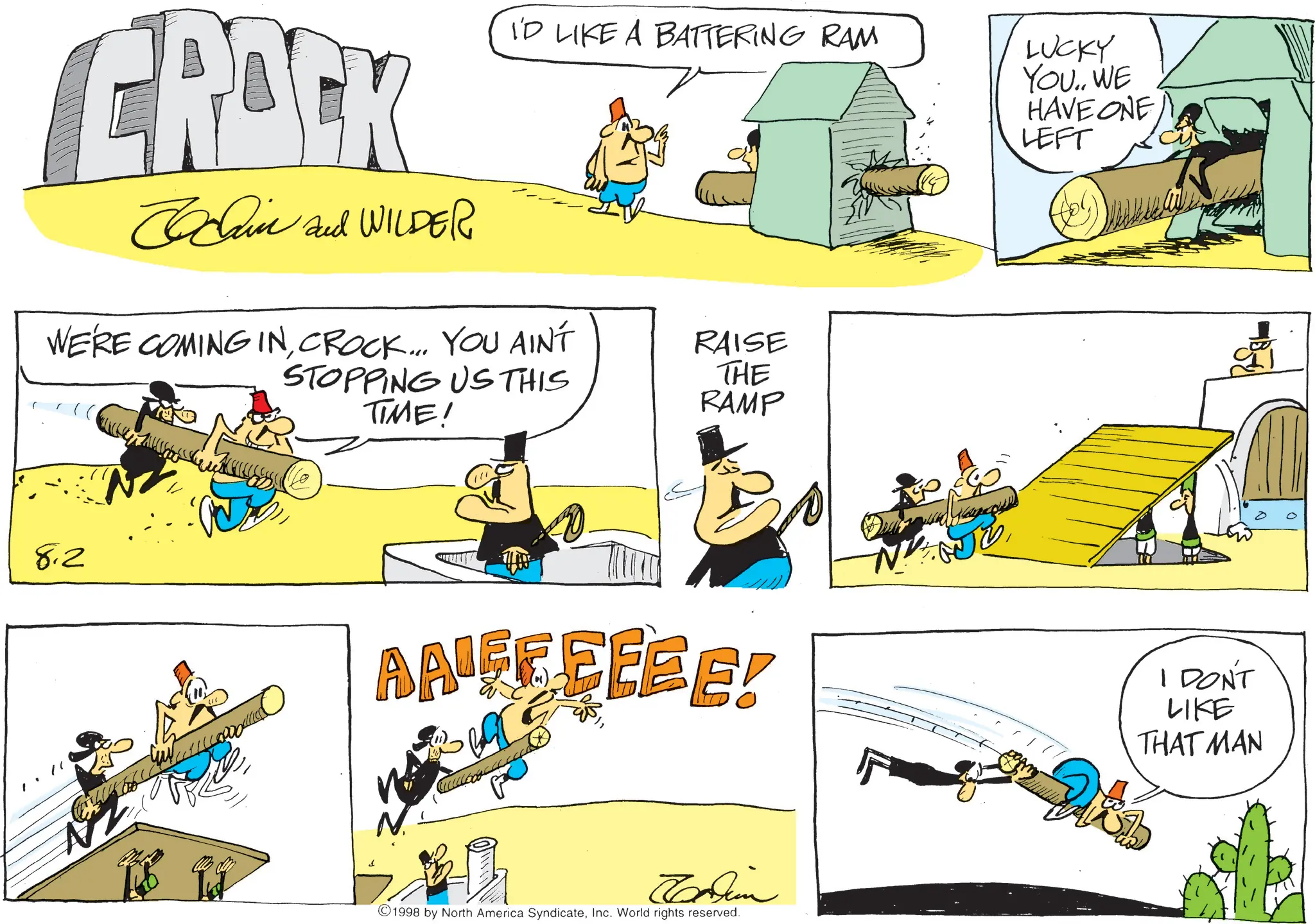 Animated cartoon OCR: CROCK in and WILDER I'D LIKE A BATTERING RAM WE'RE COMING INCROCK... YOU AINT STOPPING US THIS TIME! RAISE THE RAMP LUCKY YOU. WE HAVE ONE LEFT 8.2 AAIFEEEEE! Jadin ©1998 by North America SyndicateInc. World rights reserved. F I DON'T LIKE THAT MAN CROCK in and WILDER I'D LIKE A BATTERING RAM WE'RE COMING INCROCK ... YOU AINT STOPPING US THIS TIME ! RAISE THE RAMP LUCKY YOU . WE HAVE ONE LEFT 8.2 AAIFEEEEE ! Jadin © 1998 by North America SyndicateInc. World rights reserved . F I DON'T LIKE THAT MAN