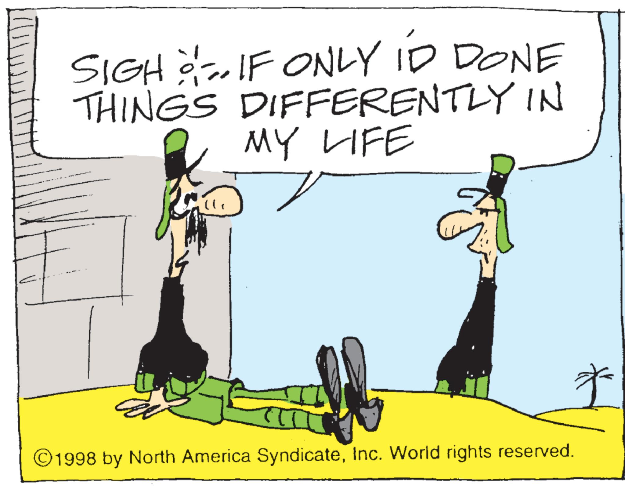 Photo caption OCR: SIGH IF ONLY ID DONE THINGS DIFFERENTLY IN MY LIFE ©1998 by North America SyndicateInc. World rights reserved. * SIGH IF ONLY ID DONE THINGS DIFFERENTLY IN MY LIFE © 1998 by North America SyndicateInc. World rights reserved . *