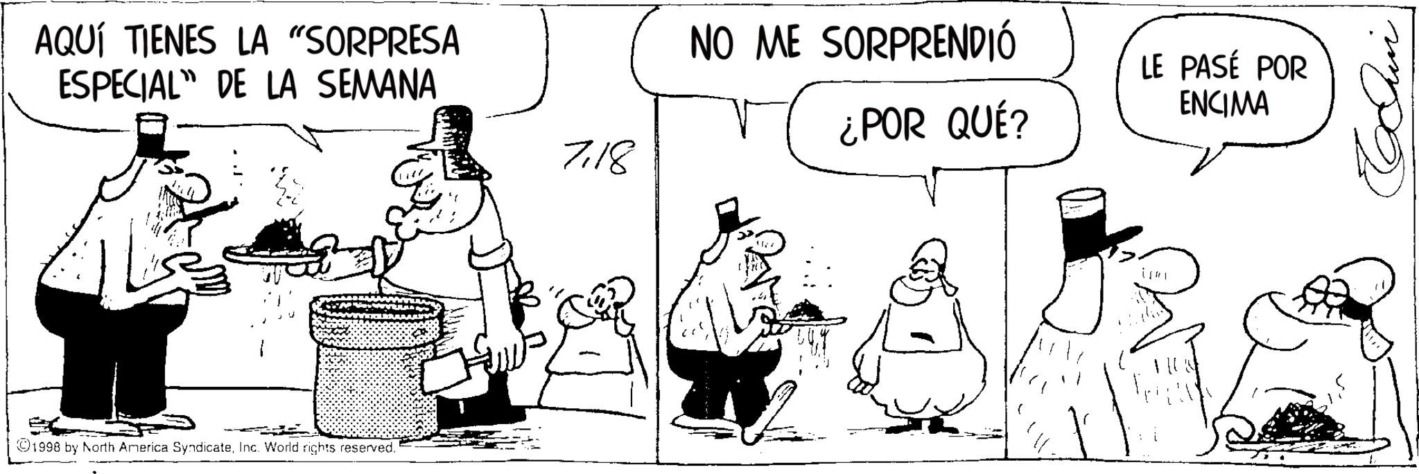 Photo caption OCR: AQUÍ TIENES LA "SORPRESA ESPECIAL DE LA SEMANA 1998 by North America SyndicateInc. World rights reserved. 7118 NO ME SORPRENDIÓ ¿POR QUÉ? LE PASÉ POR ENCIMA ?? AQUÍ TIENES LA " SORPRESA ESPECIAL DE LA SEMANA 1998 by North America SyndicateInc. World rights reserved . 7118 NO ME SORPRENDIÓ ¿ POR QUÉ ? LE PASÉ POR ENCIMA ??