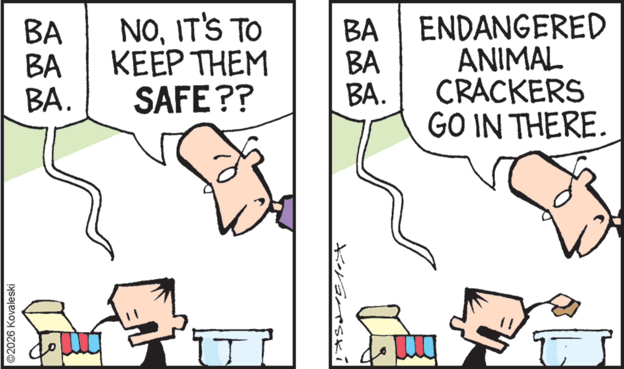Fiction OCR: ©2026 Kovaleski BA BA NOIT'S TO KEEP THEM BA ENDANGERED BA BA. SAFE?? BA. ANIMAL CRACKERS GO IN THERE. Kovarski T © 2026 Kovaleski BA BA NOIT'S TO KEEP THEM BA ENDANGERED BA BA . SAFE ?? BA . ANIMAL CRACKERS GO IN THERE . Kovarski T