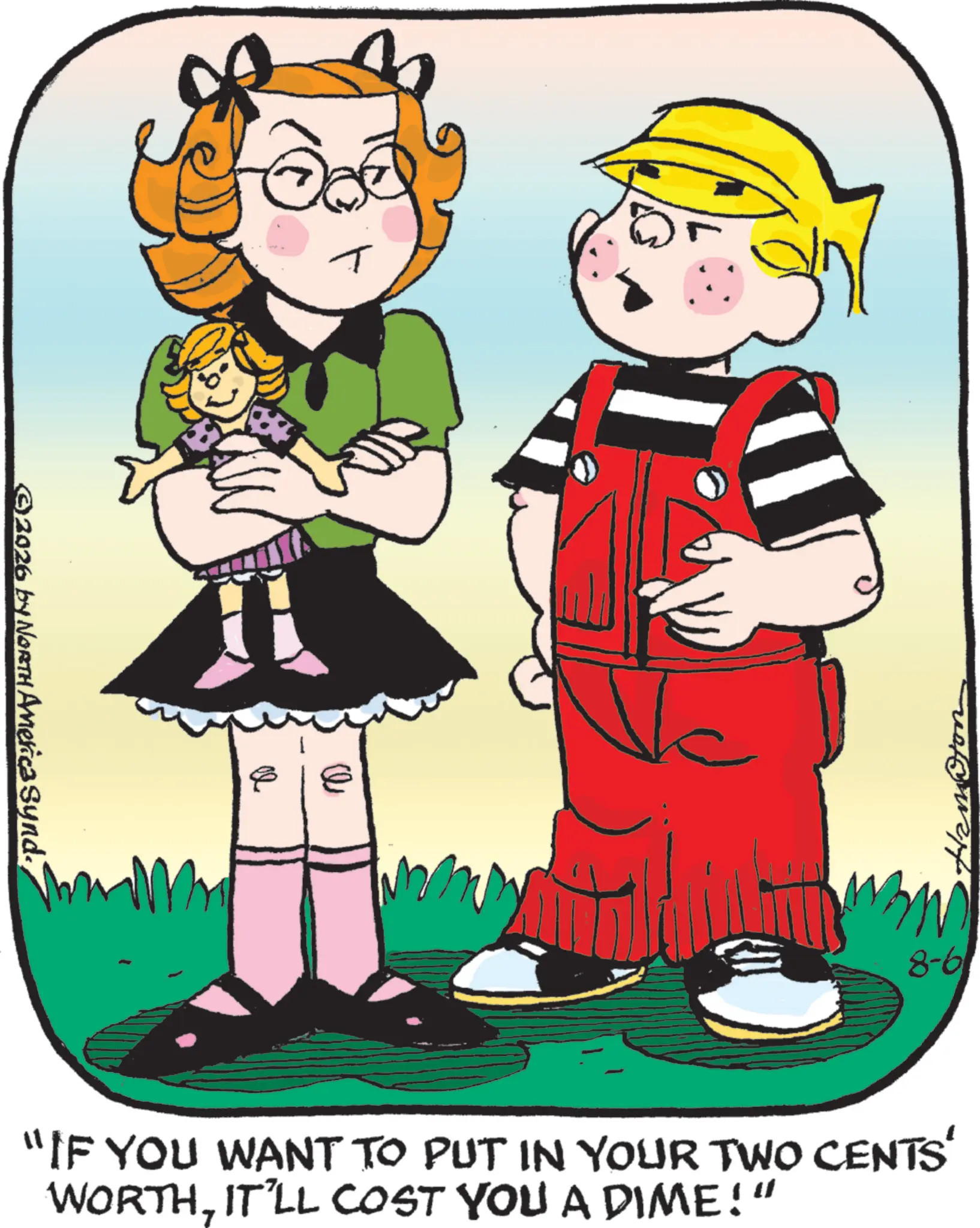 Child OCR: ©2026 by NORTH America Synd. ?? 8-6 "IF YOU WANT TO PUT IN YOUR TWO CENTS' WORTHIT'LL COST YOU A DIME!" © 2026 by NORTH America Synd . ?? 8-6 " IF YOU WANT TO PUT IN YOUR TWO CENTS ' WORTHIT'LL COST YOU A DIME ! "