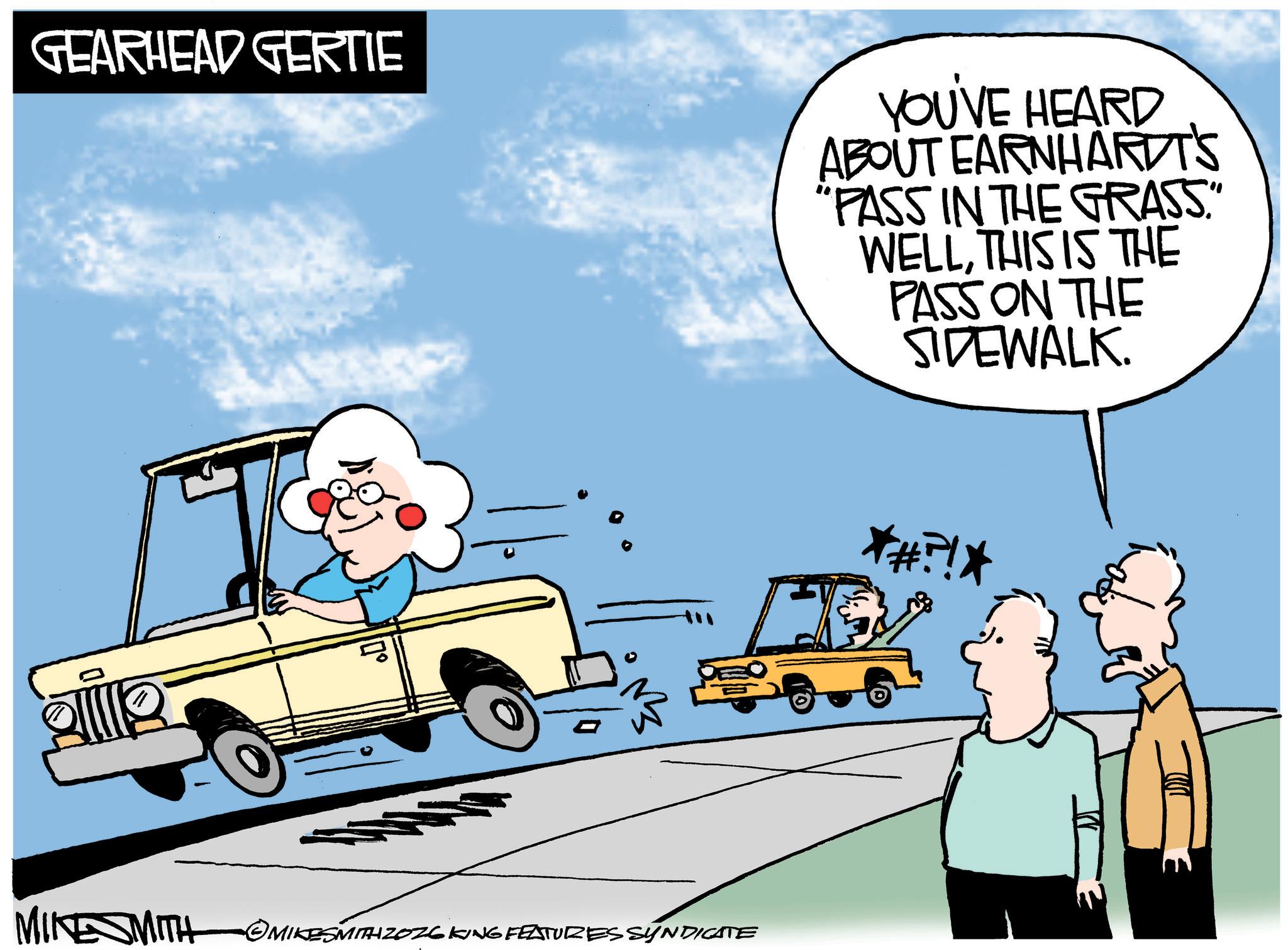 Electric vehicle OCR: GEARHEAD GERTIE YOU'VE HEARD ABOUT EARNHARDT'S "PASS IN THE GRASS." WELLTHIS IS THE PASS ON THE SIDEWALK. MIKESMITH MIKESMITH 20261 •KING FEATURES SYNDICATE *#?!* 3. GEARHEAD GERTIE YOU'VE HEARD ABOUT EARNHARDT'S " PASS IN THE GRASS . " WELLTHIS IS THE PASS ON THE SIDEWALK . MIKESMITH MIKESMITH 20261 • KING FEATURES SYNDICATE * # ? ! * 3 .