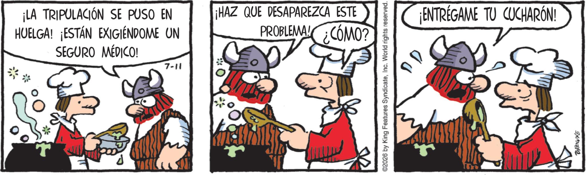 Comic book OCR: ¡LA TRIPULACIÓN SE PUSO EN HUELGA! ¡ESTÁN EXIGIÉNDOME UN SEGURO MÉDICO! 7-11 ¡HAZ QUE DESAPAREZCA ESTE PROBLEMA! ¿COMO? ©2026 by King Features SyndicateInc. World rights reserved. 1077 ¡ENTREGAME TU CUCHARÓN! BROWNE ¡ LA TRIPULACIÓN SE PUSO EN HUELGA ! ¡ ESTÁN EXIGIÉNDOME UN SEGURO MÉDICO ! 7-11 ¡ HAZ QUE DESAPAREZCA ESTE PROBLEMA ! ¿ COMO ? © 2026 by King Features SyndicateInc. World rights reserved . 1077 ¡ ENTREGAME TU CUCHARÓN ! BROWNE
