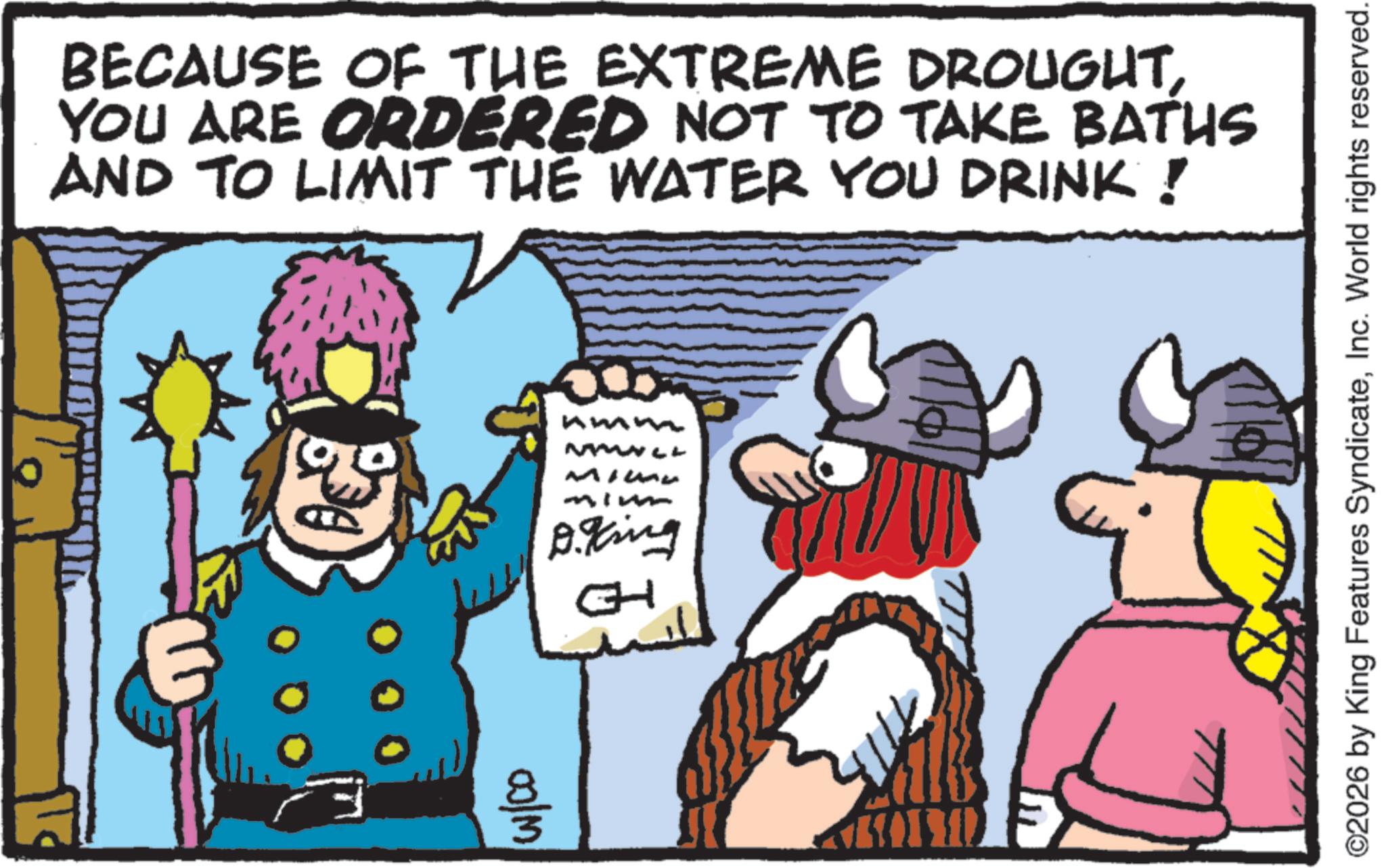 Animated cartoon OCR: BECAUSE OF THE EXTREME DROUGHTYOU ARE ORDERED NOT TO TAKE BATHS AND TO LIMIT THE WATER YOU DRINK! 00/m 8 mmm Minu minm Aging GH will ©2026 by King Features SyndicateInc. World rights reserved. BECAUSE OF THE EXTREME DROUGHTYOU ARE ORDERED NOT TO TAKE BATHS AND TO LIMIT THE WATER YOU DRINK ! 00 / m 8 mmm Minu minm Aging GH will © 2026 by King Features SyndicateInc. World rights reserved .