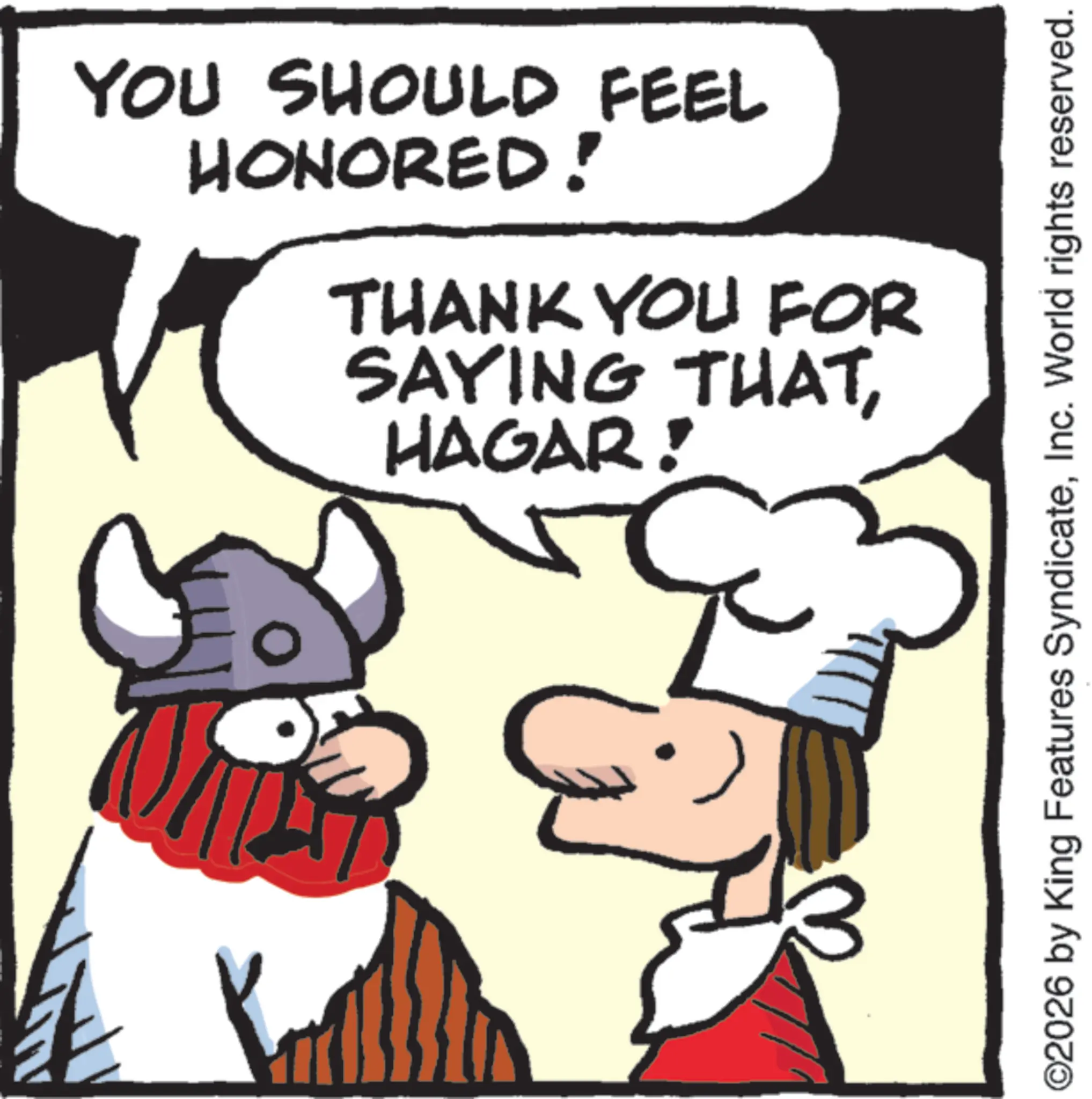 Animation OCR: 0 YOU SHOULD FEEL HONORED! THANK YOU FOR SAYING HAGAR! THATInc. World rights reserved. 0 YOU SHOULD FEEL HONORED ! THANK YOU FOR SAYING HAGAR ! THAT© 2026 by King Features SyndicateInc. World rights reserved .