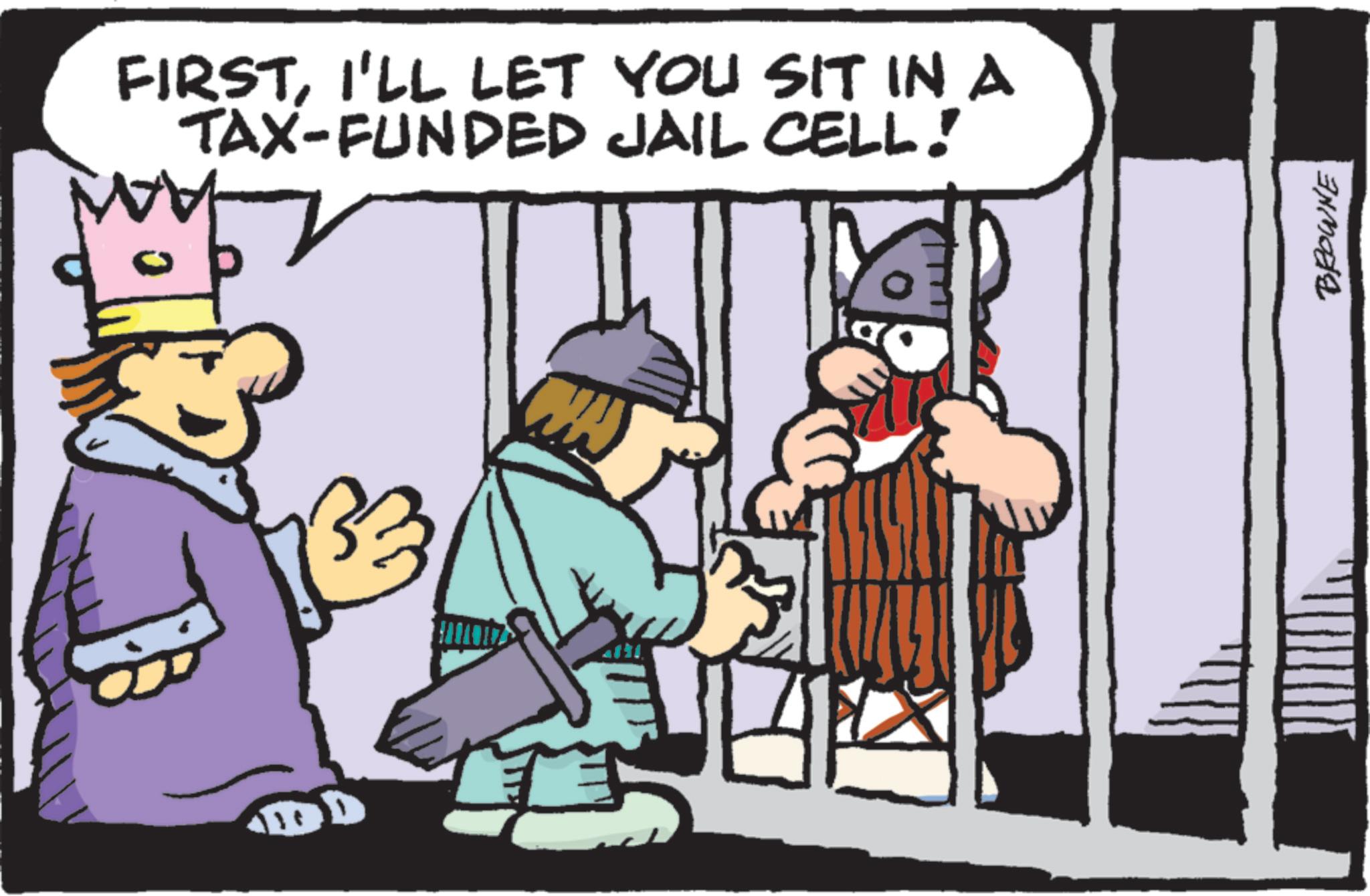 Humour OCR: FIRSTI'LL LET YOU SIT IN A TAX-FUNDED JAIL CELL! M BROWNE FIRSTI'LL LET YOU SIT IN A TAX - FUNDED JAIL CELL ! M BROWNE