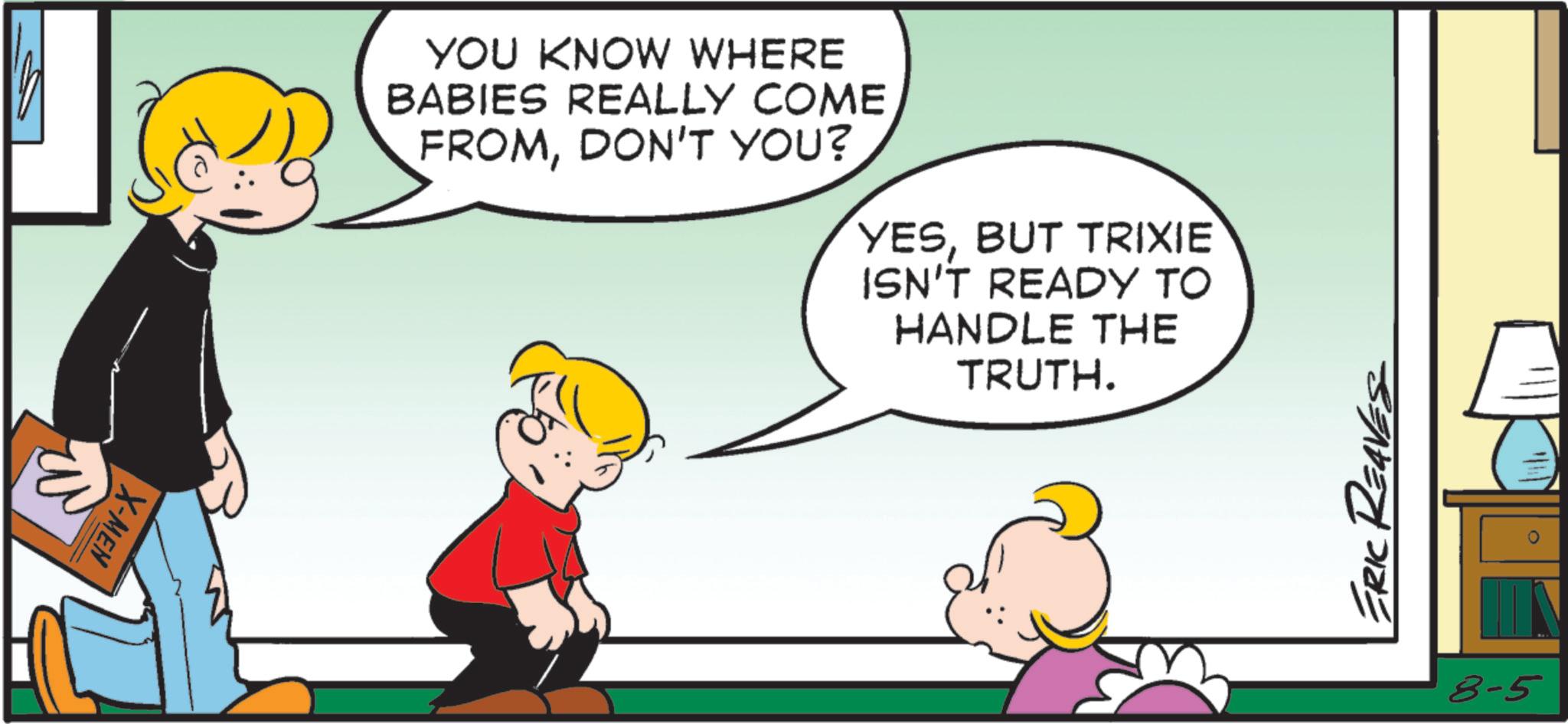 Child OCR: W YOU KNOW WHERE BABIES REALLY COME FROMDON'T YOU? YESBUT TRIXIE ISN'T READY TO HANDLE THE TRUTH. X-MEN ERIC REAVES 8-5 W YOU KNOW WHERE BABIES REALLY COME FROMDON'T YOU ? YESBUT TRIXIE ISN'T READY TO HANDLE THE TRUTH . X - MEN ERIC REAVES 8-5