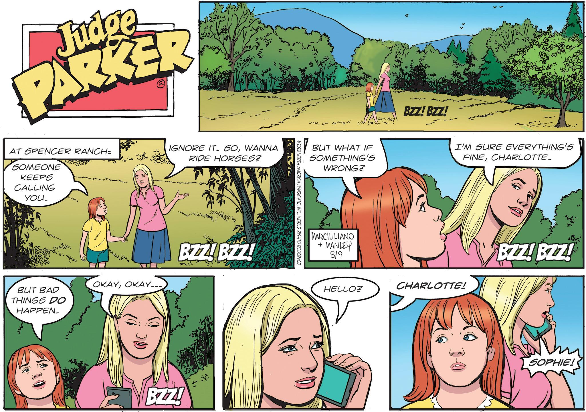Animation OCR: Judge PARKER AT SPENCER RANCH= SOMEONE KEEPS CALLING YOU- IGNORE IT. SOWANNA RIDE HORSES? BUT BAD THINGS DO HAPPEN. OKAYOKAY... BZZ! BZZ! BZZ! ???? @ 2026 NORTH AMERICA SYNDICATEINC. WORLD RIGHTS RESERVED ? ?? ??? BUT WHAT IF SOMETHING'S WRONG? MARCIULIANO + MANLEY 819 BZZ! BZZ! I'M SURE EVERYTHING'S FINECHARLOTTE. HELLO? CHARLOTTE! BZZ! BZZ! SOPHIE! Judge PARKER AT SPENCER RANCH = SOMEONE KEEPS CALLING YOU- IGNORE IT . SOWANNA RIDE HORSES ? BUT BAD THINGS DO HAPPEN . OKAYOKAY ... BZZ ! BZZ ! BZZ ! ???? @ 2026 NORTH AMERICA SYNDICATEINC . WORLD RIGHTS RESERVED ? ?? ??? BUT WHAT IF SOMETHING'S WRONG ? MARCIULIANO + MANLEY 819 BZZ ! BZZ ! I'M SURE EVERYTHING'S FINECHARLOTTE . HELLO ? CHARLOTTE ! BZZ ! BZZ ! SOPHIE !