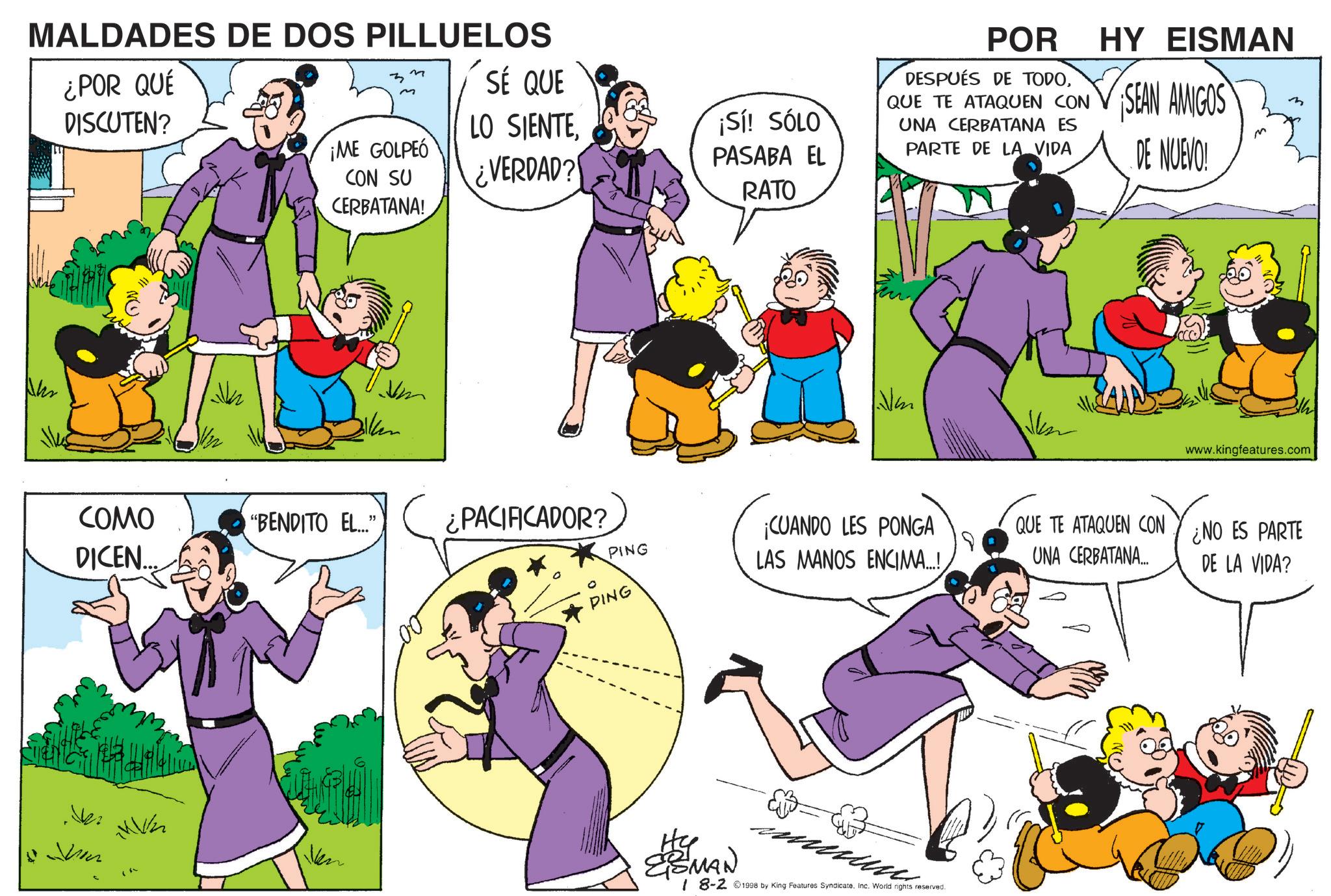 Happiness OCR: MALDADES DE DOS PILLUELOS ¿POR QUÉ DISCUTEN? M m SÉ QUE ¡ME GOLPEO CON SU LO SIENTE¿VERDAD? ¡Sí! SÓLO PASABA EL RATO CERBATANA! POR DESPUÉS DE TODOHY EISMAN QUE TE ATAQUEN CON SEAN AMIGOS UNA CERBATANA ES PARTE DE LA VIDA DE NUEVO! Jm th www.kingfeatures.com COMO DICEN... "BENDITO EL..." ¿PACIFICADOR? PING ¡CUANDO LES PONGA LAS MANOS ENCIMA..! QUE TE ATAQUEN CON¿NO ES PARTE UNA CERBATANA... DE LA VIDA? PING KV2 Ven EBMAN 18-2 1998 by King Features Syndicate. Inc. World rights reserved. MALDADES DE DOS PILLUELOS ¿ POR QUÉ DISCUTEN ? M m SÉ QUE ¡ ME GOLPEO CON SU LO SIENTE¿ VERDAD ? ¡ Sí ! SÓLO PASABA EL RATO CERBATANA ! POR DESPUÉS DE TODOHY EISMAN QUE TE ATAQUEN CON SEAN AMIGOS UNA CERBATANA ES PARTE DE LA VIDA DE NUEVO ! Jm th www.kingfeatures.com COMO DICEN ... " BENDITO EL ... " ¿ PACIFICADOR ? PING ¡ CUANDO LES PONGA LAS MANOS ENCIMA .. ! QUE TE ATAQUEN CON¿NO ES PARTE UNA CERBATANA ... DE LA VIDA ? PING KV2 Ven EBMAN 18-2 1998 by King Features Syndicate . Inc. World rights reserved .