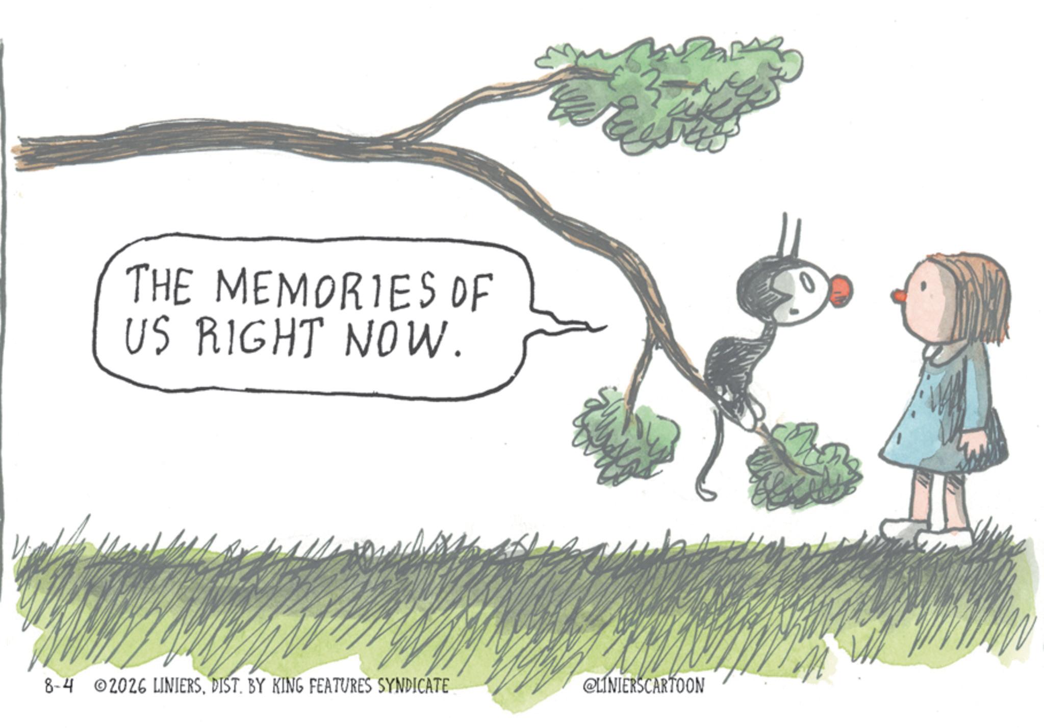 Photo caption OCR: THE MEMORIES OF US RIGHT NOW. 8-4 ©2026 LINIERSDIST. BY KING FEATURES SYNDICATE @LINIERSCARTOON THE MEMORIES OF US RIGHT NOW . 8-4 © 2026 LINIERSDIST . BY KING FEATURES SYNDICATE @LINIERSCARTOON