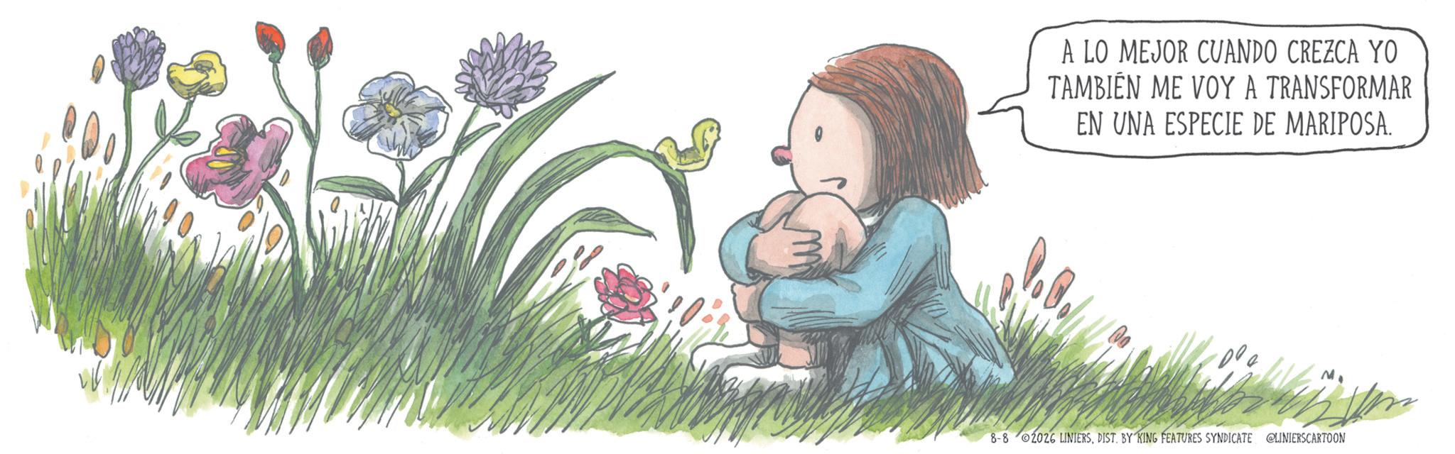 Child OCR: A LO MEJOR CUANDO CREZCA YO TAMBIEN ME VOY A TRANSFORMAR EN UNA ESPECIE DE MARIPOSA. 8-8 2026 LINIERSDIST. BY KING FEATURES SYNDICATE @LINIERSCARTOON A LO MEJOR CUANDO CREZCA YO TAMBIEN ME VOY A TRANSFORMAR EN UNA ESPECIE DE MARIPOSA . 8-8 2026 LINIERSDIST . BY KING FEATURES SYNDICATE @LINIERSCARTOON