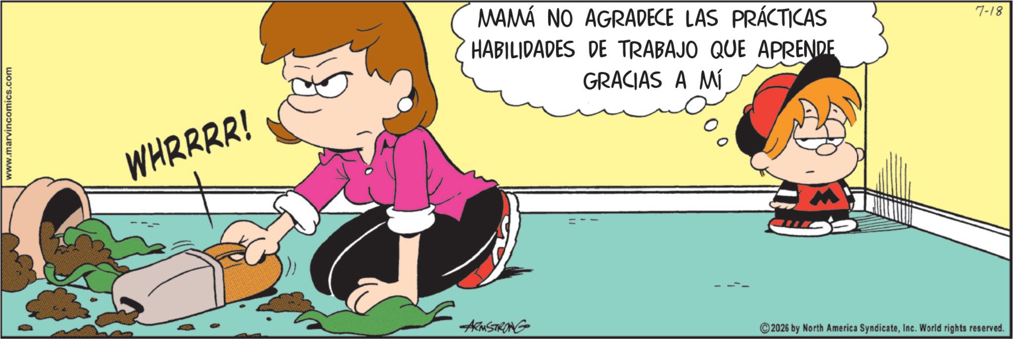 Pleased OCR: www.marvincomics.com WHRRRR! MAMÁ NO AGRADECE LAS PRÁCTICAS HABILIDADES DE TRABAJO QUE APRENDE GRACIAS A MÍ ARMSTRONG 2026 by North America SyndicateInc. World rights reserved. 7-18 www.marvincomics.com WHRRRR ! MAMÁ NO AGRADECE LAS PRÁCTICAS HABILIDADES DE TRABAJO QUE APRENDE GRACIAS A MÍ ARMSTRONG 2026 by North America SyndicateInc. World rights reserved . 7-18