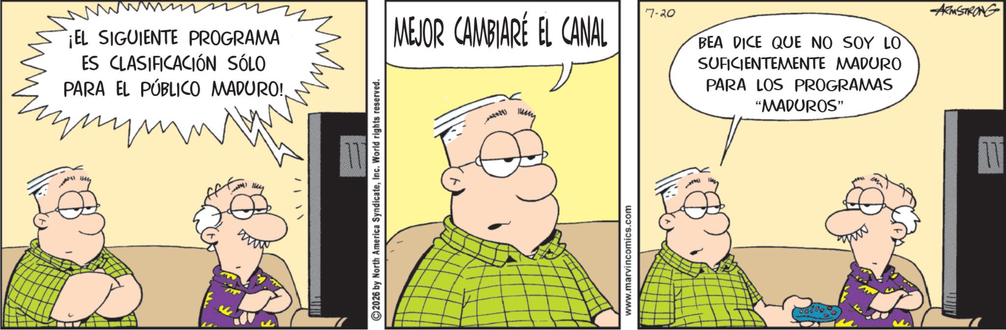 Comic book OCR: ww ¡EL SIGUIENTE PROGRAMA ES CLASIFICACIÓN SÓLO PARA EL PÚBLICO MADURO!. ??? 2026 by North America SyndicateInc. World rights reserved. MEJOR CAMBIARE EL CANAL 7-20 BEA DICE QUE NO SOY LO SUFICIENTEMENTE MADURO PARA LOS PROGRAMAS "MADUROS" www.marvincomics.com LL ARMSTRONG ww ¡ EL SIGUIENTE PROGRAMA ES CLASIFICACIÓN SÓLO PARA EL PÚBLICO MADURO !. ??? 2026 by North America SyndicateInc. World rights reserved . MEJOR CAMBIARE EL CANAL 7-20 BEA DICE QUE NO SOY LO SUFICIENTEMENTE MADURO PARA LOS PROGRAMAS " MADUROS " www.marvincomics.com LL ARMSTRONG