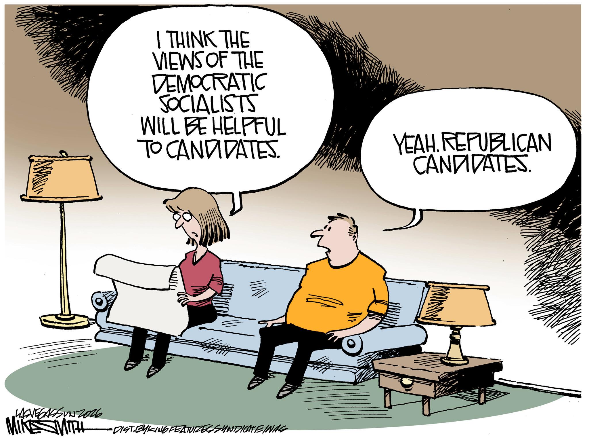 Fiction OCR: I THINK THE VIEWS OF THE DEMOCRATIC SOCIALISTS WILL BE HELPFUL TO CANDIDATES. YEAH. REPUBLICAN CANDIDATES. LASVEGASSUNZ026 MIKE MITH •DIST. BYKING FEATURES SYNDICATEINAS I THINK THE VIEWS OF THE DEMOCRATIC SOCIALISTS WILL BE HELPFUL TO CANDIDATES . YEAH . REPUBLICAN CANDIDATES . LASVEGASSUNZ026 MIKE MITH • DIST . BYKING FEATURES SYNDICATEINAS
