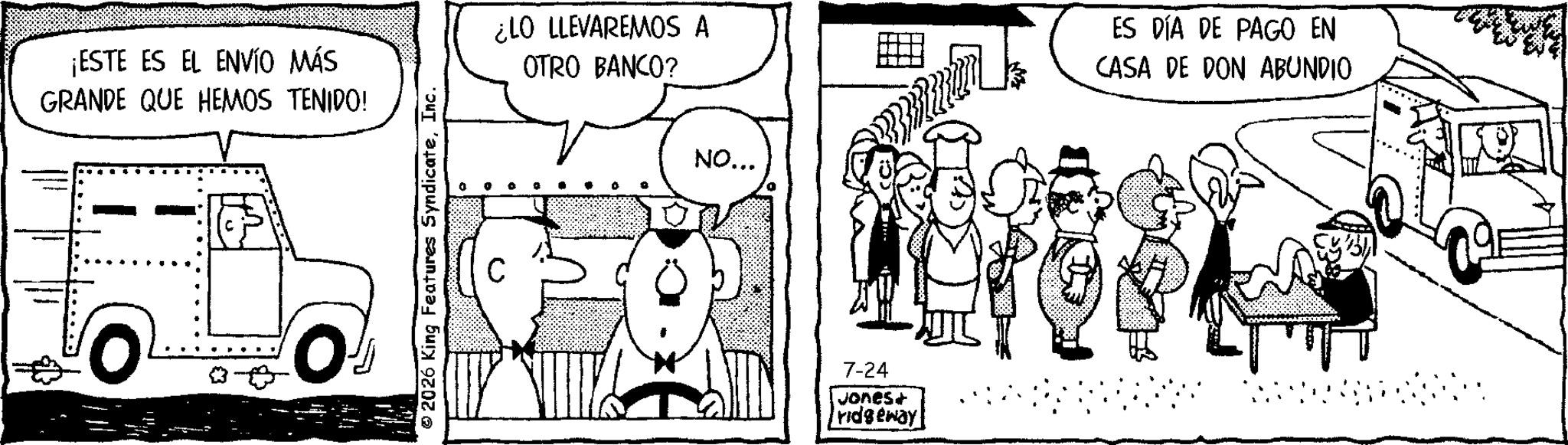 Line art OCR: ¡ESTE ES EL ENVÍO MÁS GRANDE QUE HEMOS TENIDO! ¿LO LLEVAREMOS A OTRO BANCO? ES DÍA DE PAGO EN CASA DE DON ABUNDIO NO... 7-24 Jones+ ridgeway ¡ ESTE ES EL ENVÍO MÁS GRANDE QUE HEMOS TENIDO ! ¿ LO LLEVAREMOS A OTRO BANCO ? ES DÍA DE PAGO EN CASA DE DON ABUNDIO NO ... 7-24 Jones + ridgeway