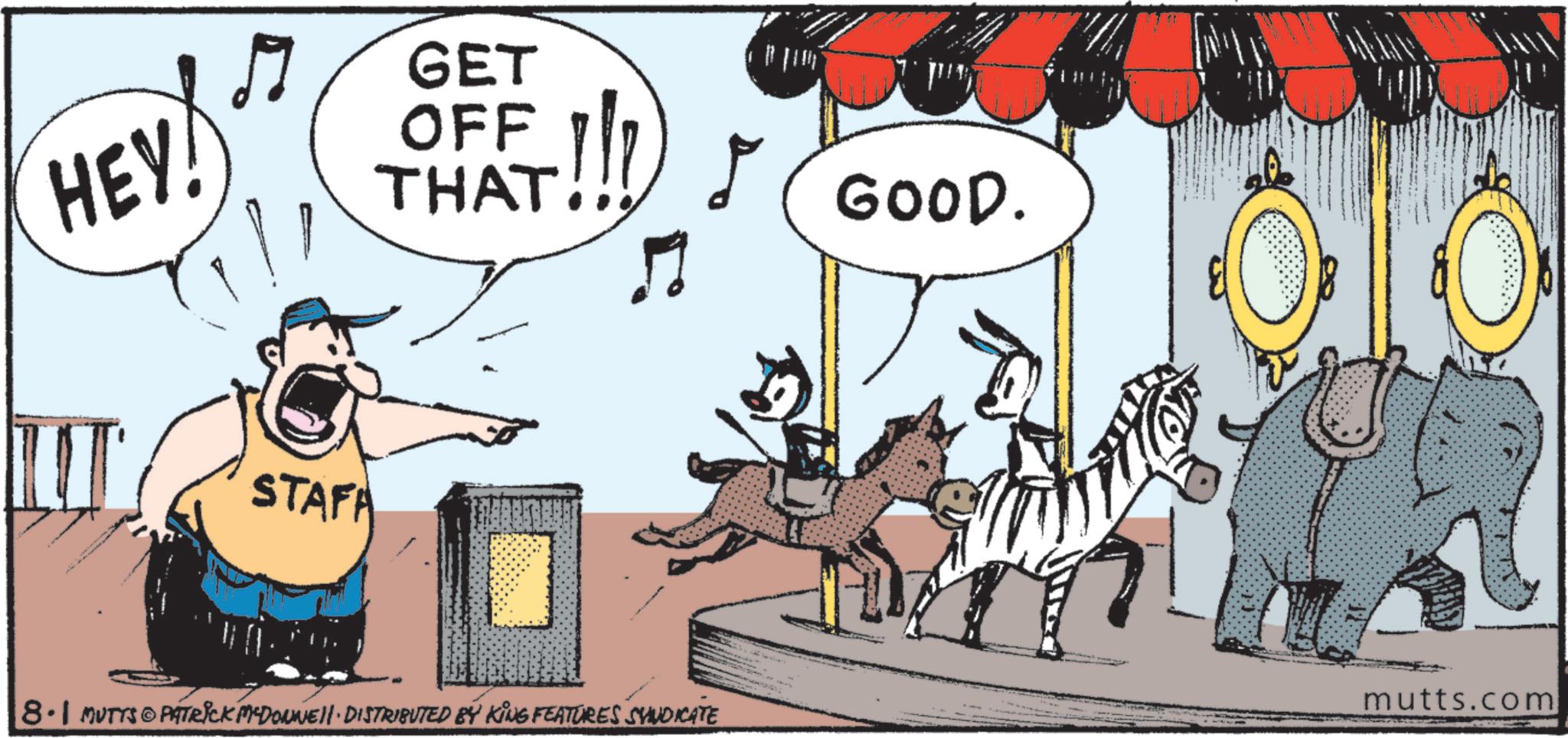 Pack animal OCR: HEY! TI 17 GET OFF !!! THAT!! STAFA ? 8.1 MUTTS© PATRICK MEDONNELL DISTRIBUTED BÝ KING FEATURES SYNDICATE GOOD. J mutts.com HEY ! TI 17 GET OFF !!! THAT !! STAFA ? 8.1 MUTTS © PATRICK MEDONNELL DISTRIBUTED BÝ KING FEATURES SYNDICATE GOOD . J mutts.com