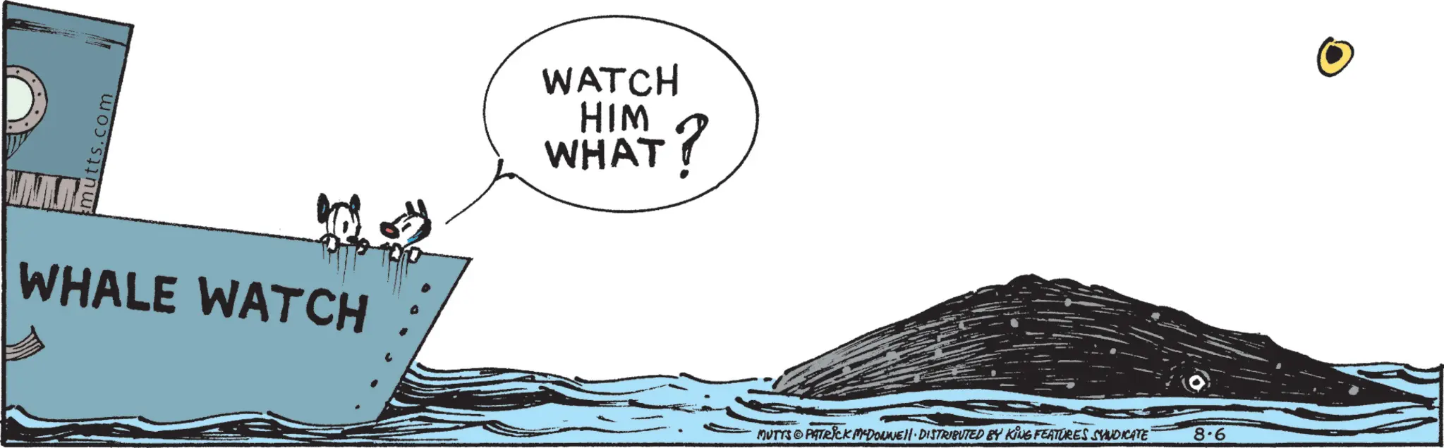 Water transportation OCR: mutts.com MIRE WHALE WATCH WATCH HIM WHAT? MUTTS PATRICK MYDONNE · DISTRIBUTED BY KING FEATURES SYNDICATE 8.6 mutts.com MIRE WHALE WATCH WATCH HIM WHAT ? MUTTS PATRICK MYDONNE · DISTRIBUTED BY KING FEATURES SYNDICATE 8.6