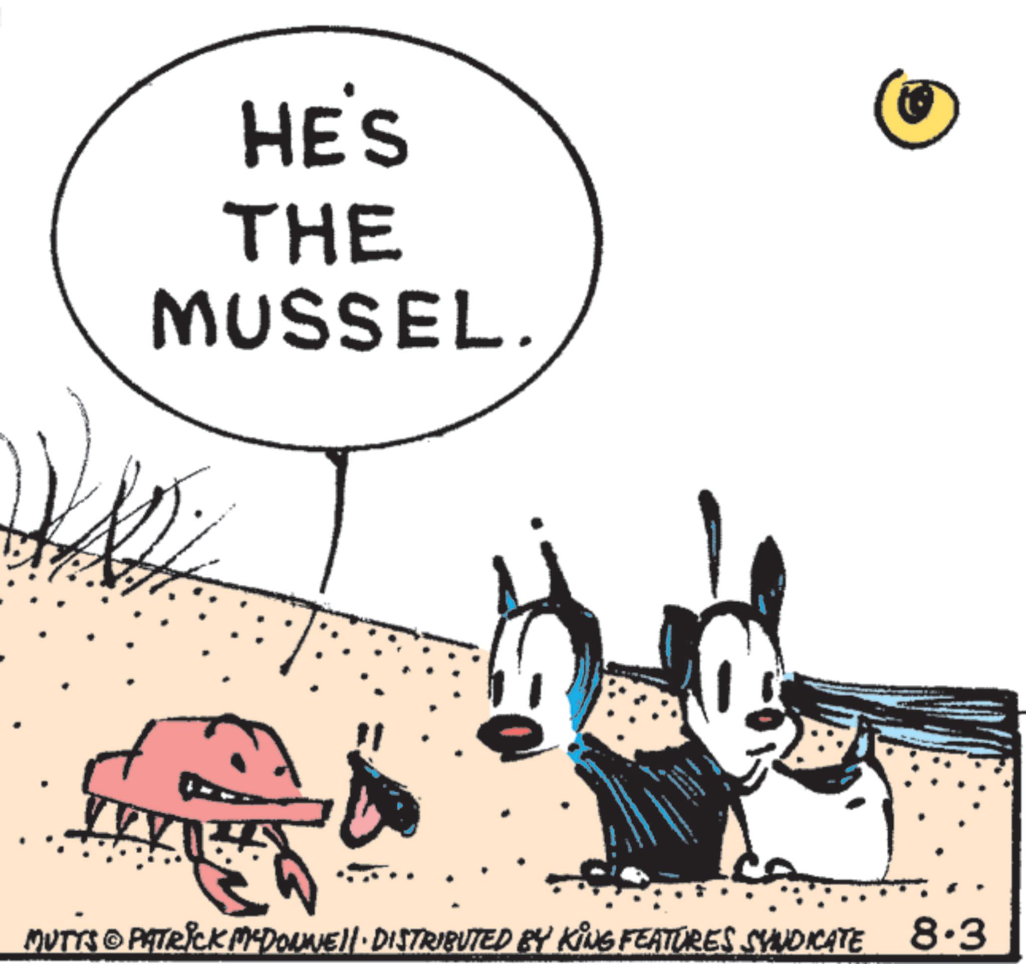 Animated cartoon OCR: HE'S THE MUSSEL. 7 MUTTS © PATRICK MCDONNELL · DISTRIBUTED BY KING FEATURES SYNDICATE 8.3 HE'S THE MUSSEL . 7 MUTTS © PATRICK MCDONNELL · DISTRIBUTED BY KING FEATURES SYNDICATE 8.3