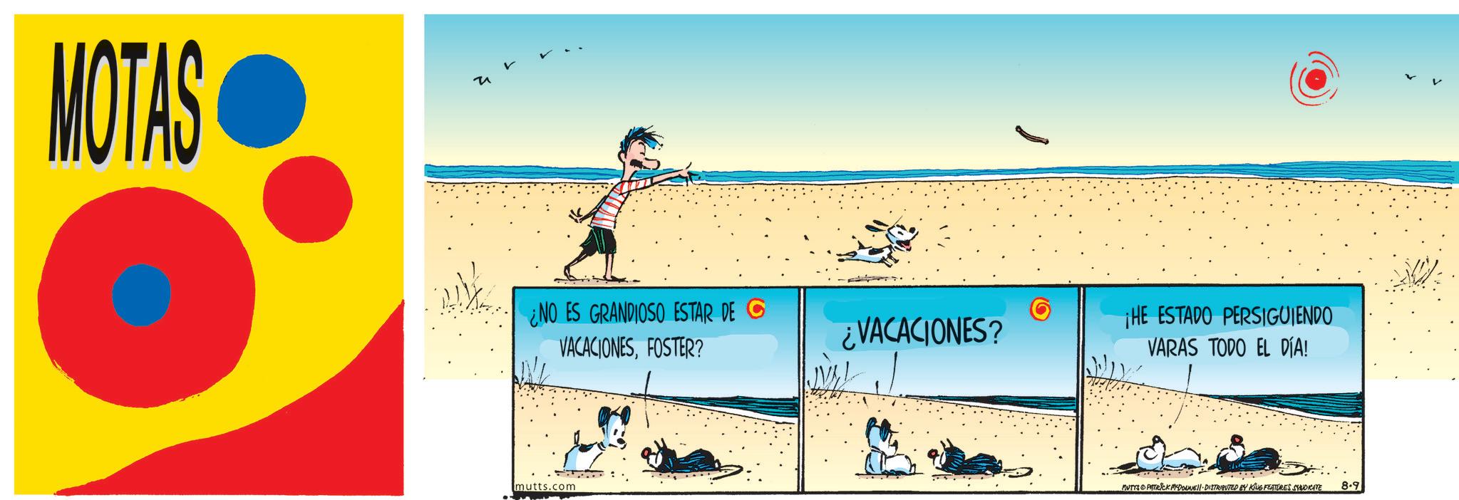 Holiday OCR: MOTAS ¿NO ES GRANDIOSO ESTAR DE C VACACIONESFOSTER? mutts.com ¿VACACIONES? ¡HE ESTADO PERSIGUIENDO VARAS TODO EL DÍA! MUTTS PATRICK PYDONNE DISTRIBUTED BY KING FEATURES SYNDICATE 8.9 MOTAS ¿ NO ES GRANDIOSO ESTAR DE C VACACIONESFOSTER ? mutts.com ¿ VACACIONES ? ¡ HE ESTADO PERSIGUIENDO VARAS TODO EL DÍA ! MUTTS PATRICK PYDONNE DISTRIBUTED BY KING FEATURES SYNDICATE 8.9