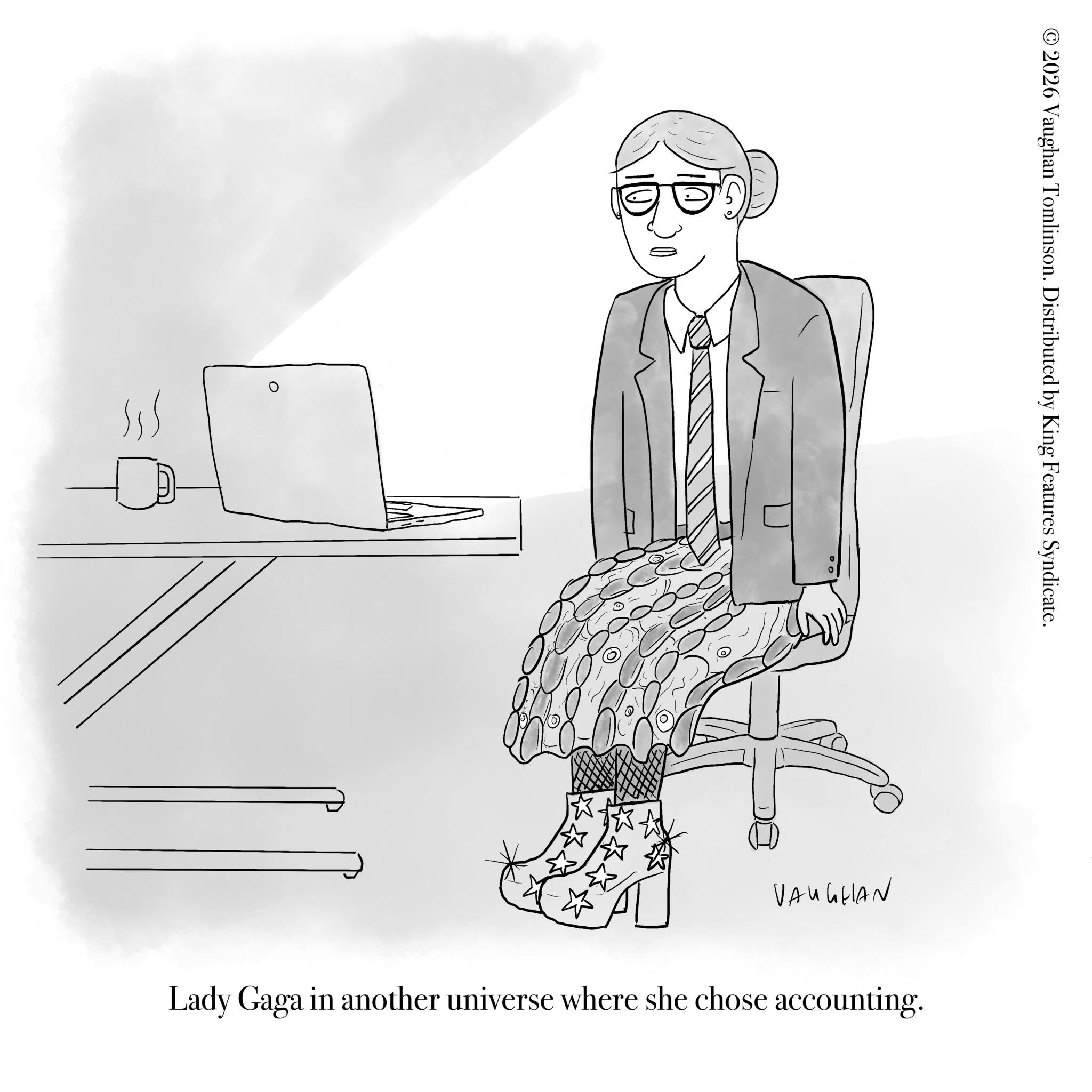 Graphics OCR: 2026 Vaughan Tomlinson. Distributed by King Features Syndicate. VAUGHAN Lady Gaga in another universe where she chose accounting. 2026 Vaughan Tomlinson . Distributed by King Features Syndicate . VAUGHAN Lady Gaga in another universe where she chose accounting .